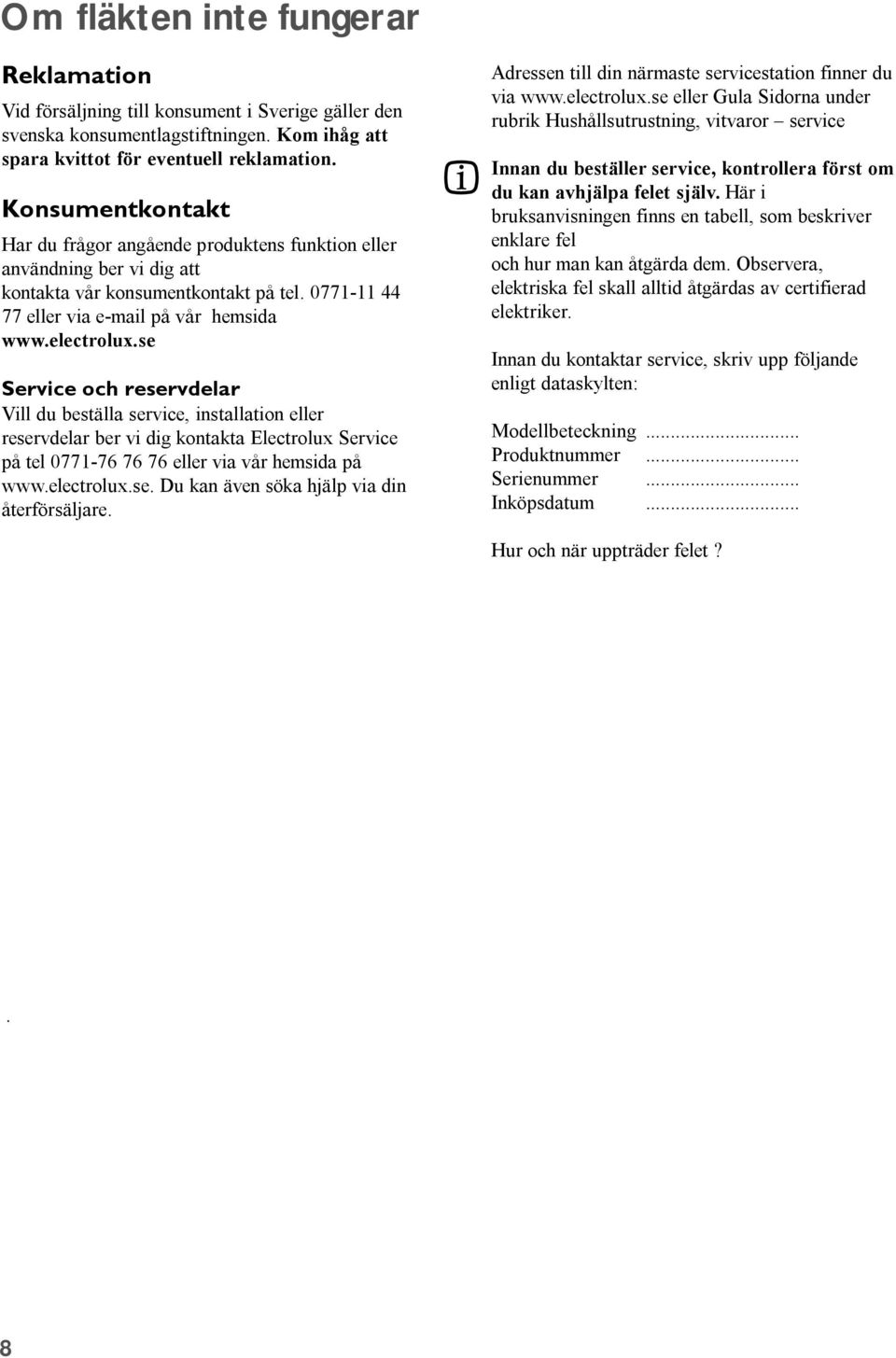se ervice och reservdelar Vill du beställa service, installation eller reservdelar ber vi dig kontakta Electrolux ervice på tel 0771-76 76 76 eller via vår hemsida på www.electrolux.se. Du kan även söka hjälp via din återförsäljare.