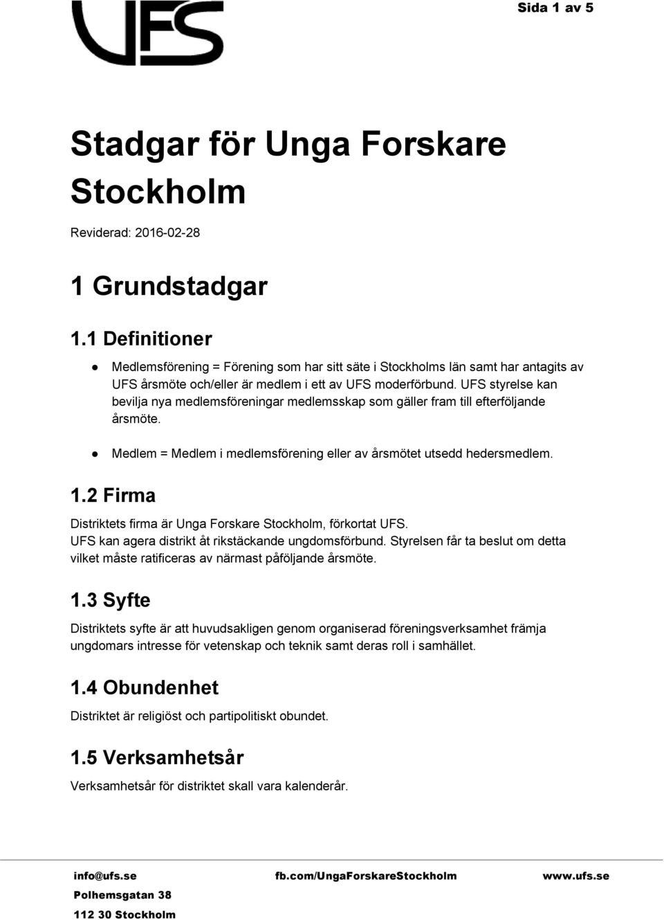 UFS styrelse kan bevilja nya medlemsföreningar medlemsskap som gäller fram till efterföljande årsmöte. Medlem = Medlem i medlemsförening eller av årsmötet utsedd hedersmedlem. 1.