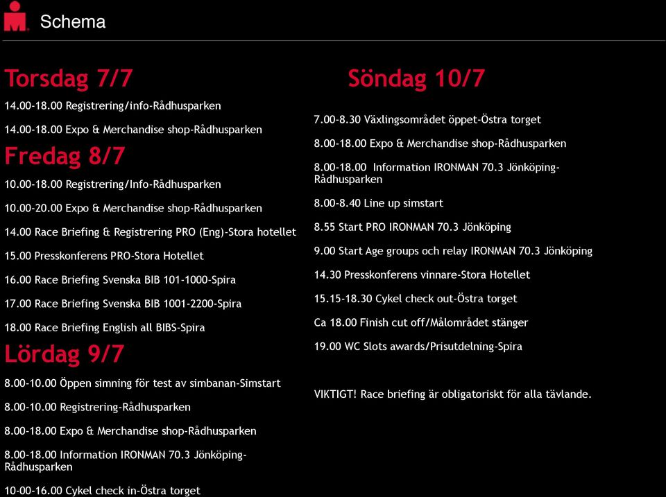 00 Race Briefing Svenska BIB 1001-2200-Spira 18.00 Race Briefing English all BIBS-Spira Lördag 9/7 8.00-10.00 Öppen simning för test av simbanan-simstart 8.00-10.00 Registrering-Rådhusparken Söndag 10/7 7.