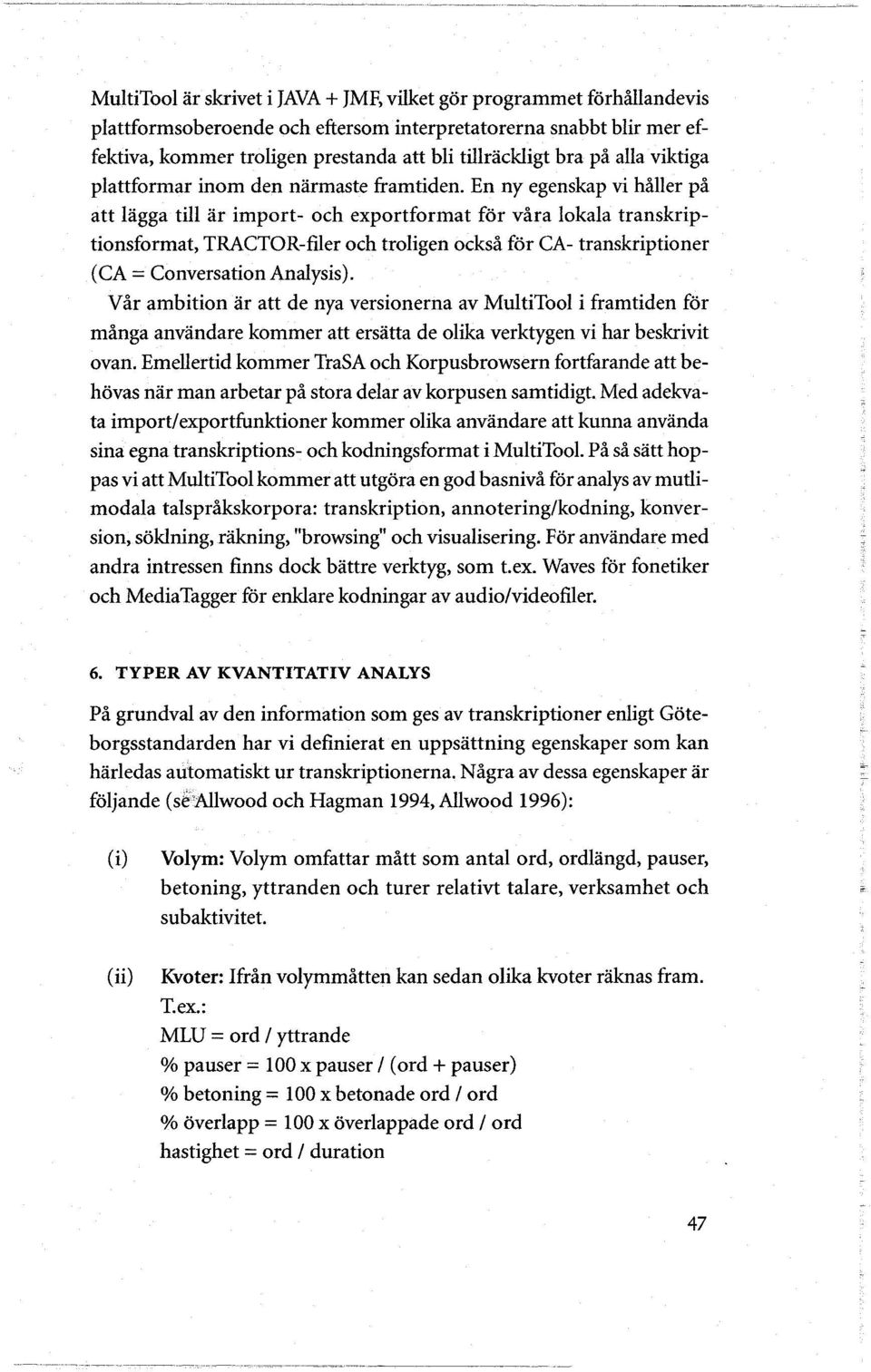 En ny egenskap vi håller på att lagga till ar import- och exportformat for våra lokala transkriptionsformat, TRACTOR-filer och troligen också for CA- transkriptioner (CA = Conversation Analys is).