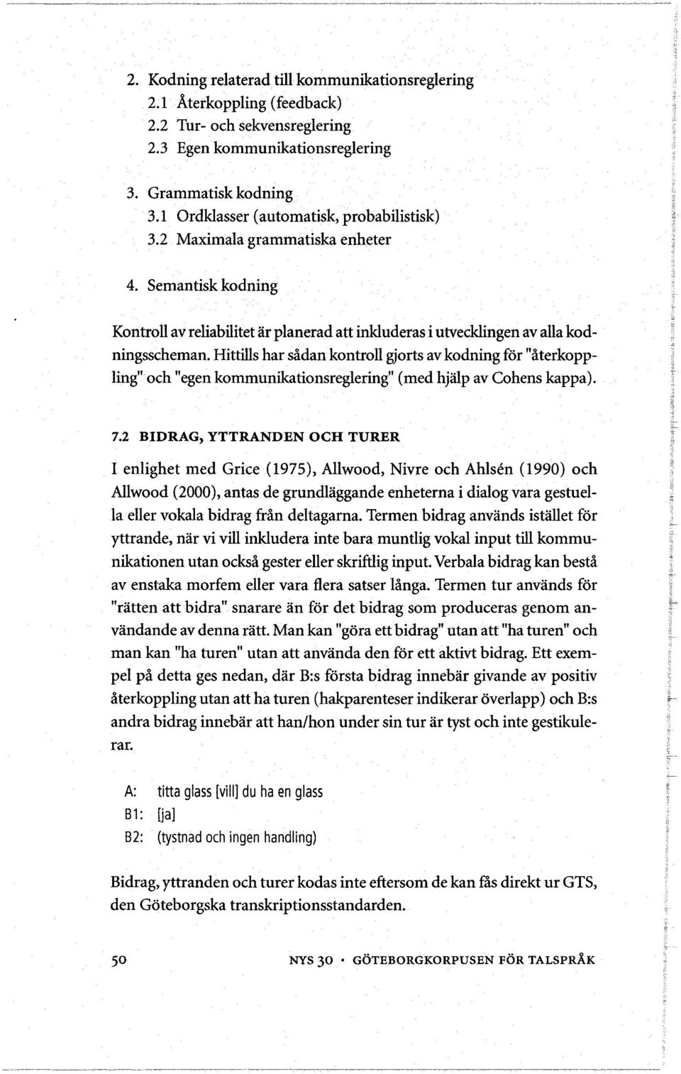 Hittills har sådan kontroll gjortsav kodning for "återkoppling" och "egen kommunikationsreglering" (med hjalp av Cohens kappa). 7.