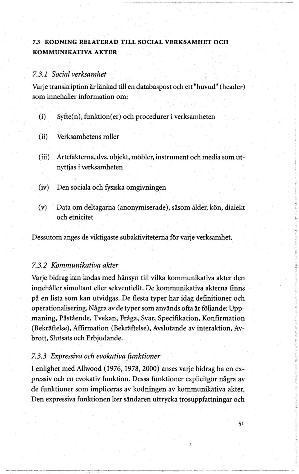 objekt, mobler, instrument och media som utnyttjas i verksamheten (iv) (v) Den sociala och fysiska omgivningen Data om deltagarna (anonymiserade), såsom ålder, kon, dialekt och etnicitet Dessutom
