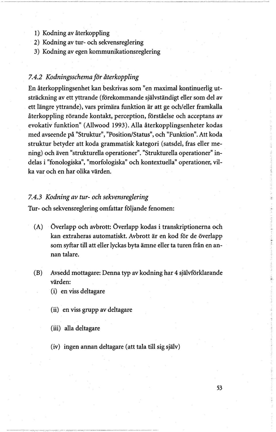vars primara funktion ar att ge och/eller framkalla återkoppling rorande kontakt, perception, forståelse och acceptans av evokativ funktion" (Allwood 1993).