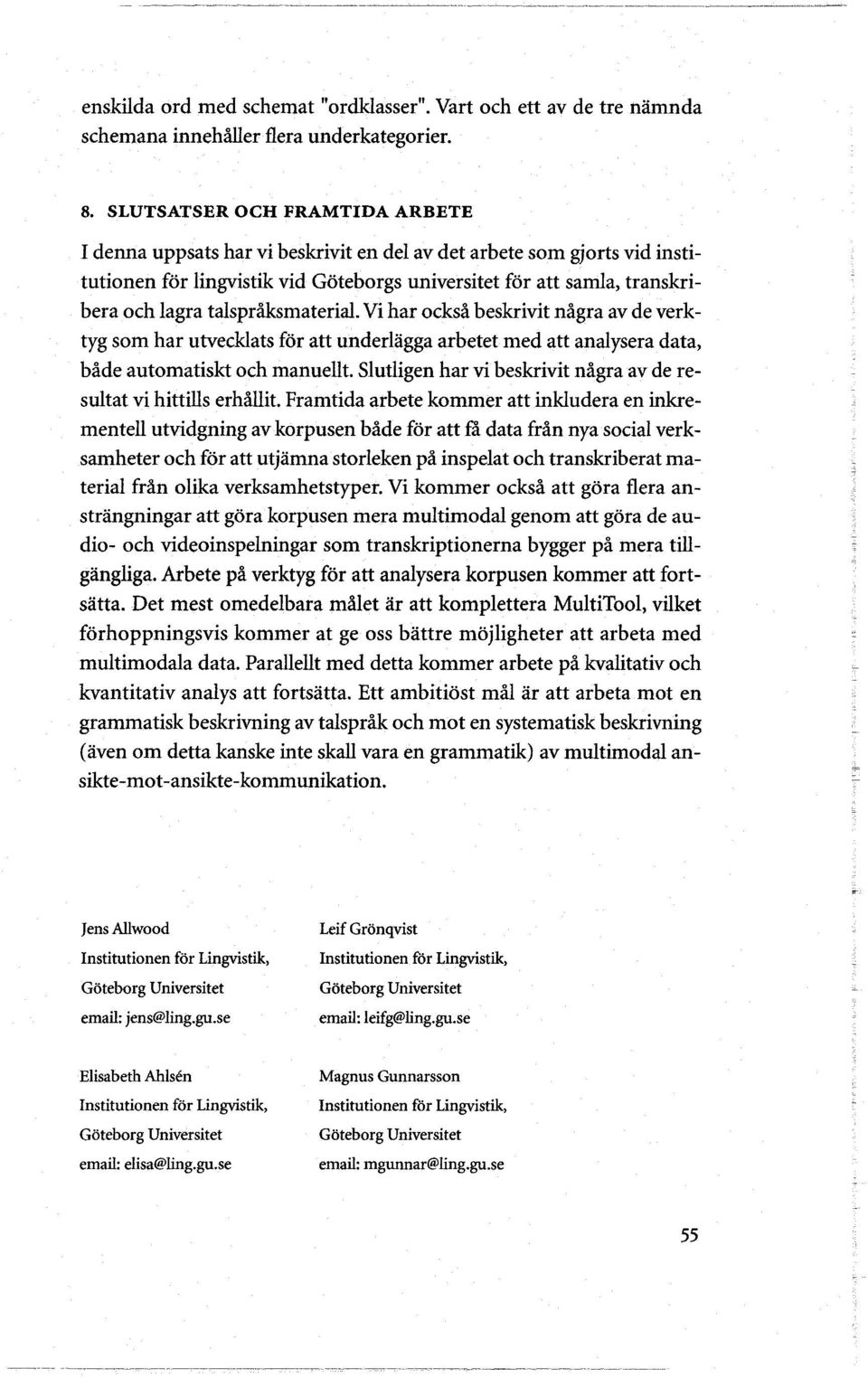 talspråksmaterial. Vi har också beskrivit några av de verktyg som har utvecklats for att underlagga arbetet med att analysera data, både automatiskt och manuellt.