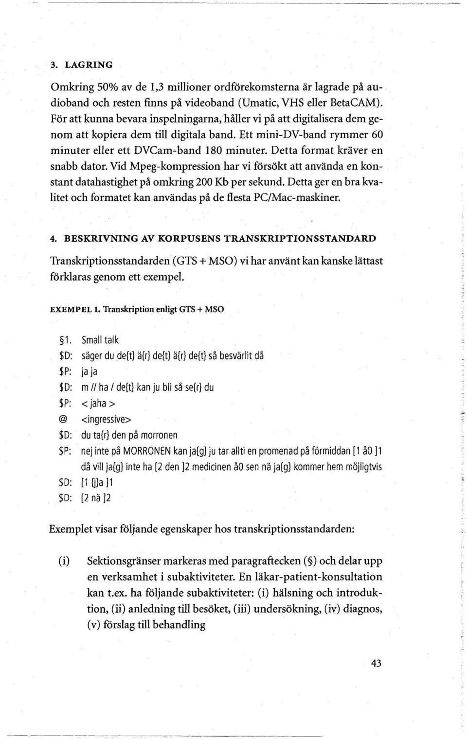 Detta format kraver en snabb dator. Vid Mpeg-kompression har vi forsokt att anvanda en konstant datahastighet på omkring 200 Kb per sekund.