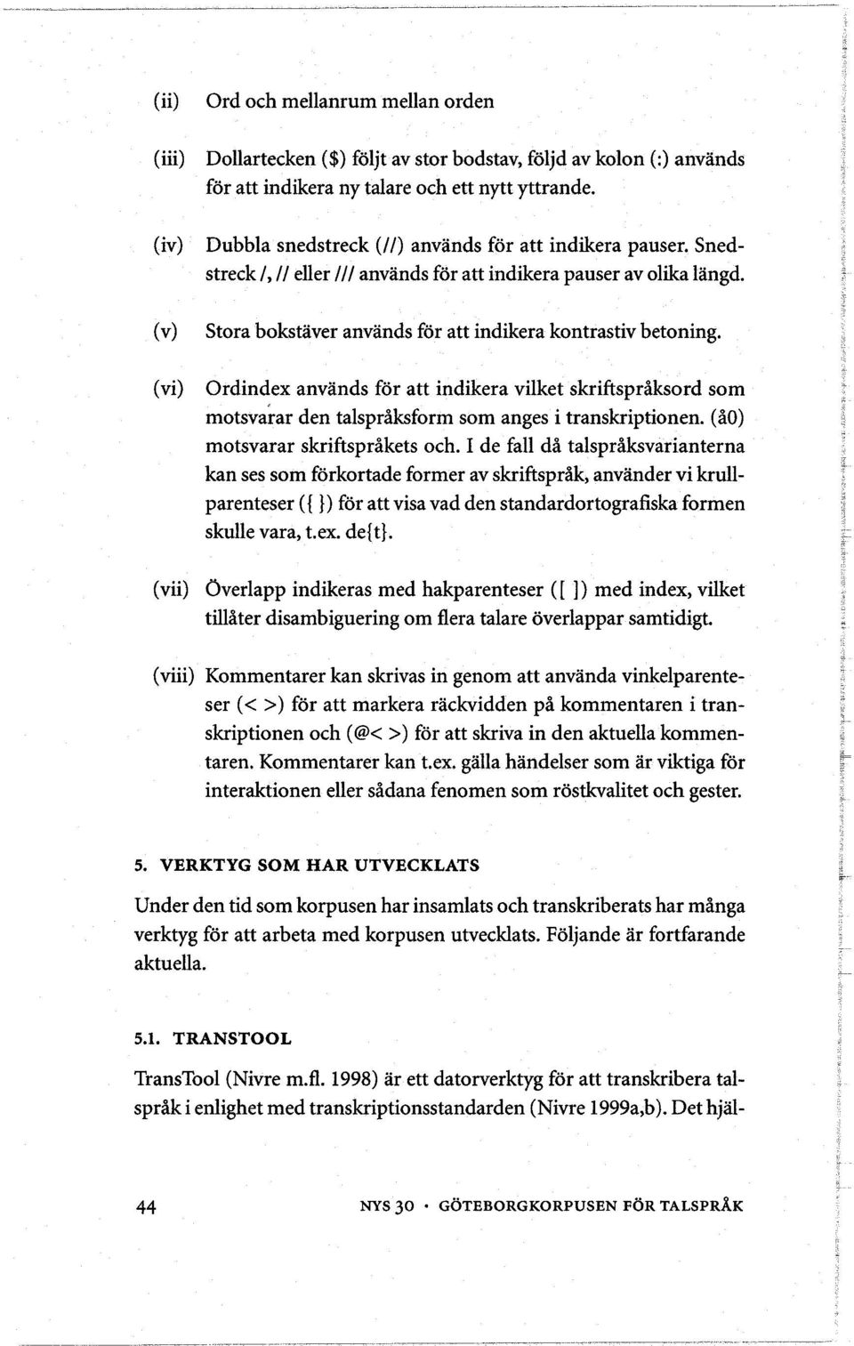 Ordindex anvånds for att indikera vilket skriftspråksord som motsvarar den talspråksform som anges i transkriptionen. (åo) motsvarar skriftspråkets och.