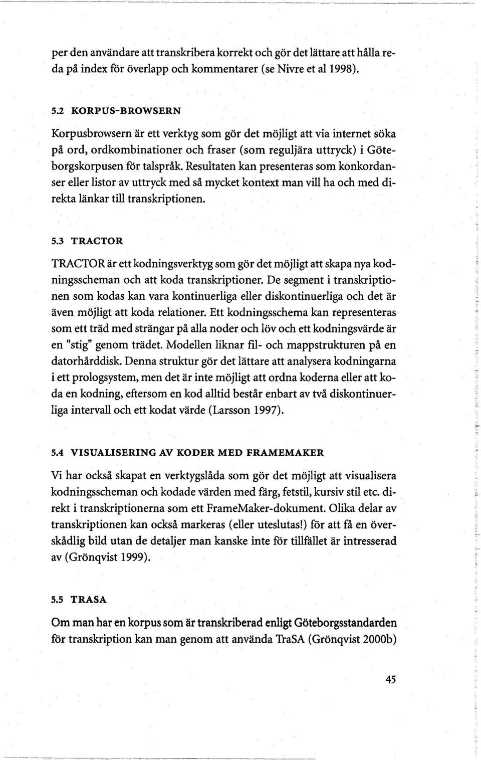 Resuhaten kan presenteras som konkordanser eller listor av uttryck med så mycket kontext man vill ha och med direkta lankar till transkriptionen. 5.