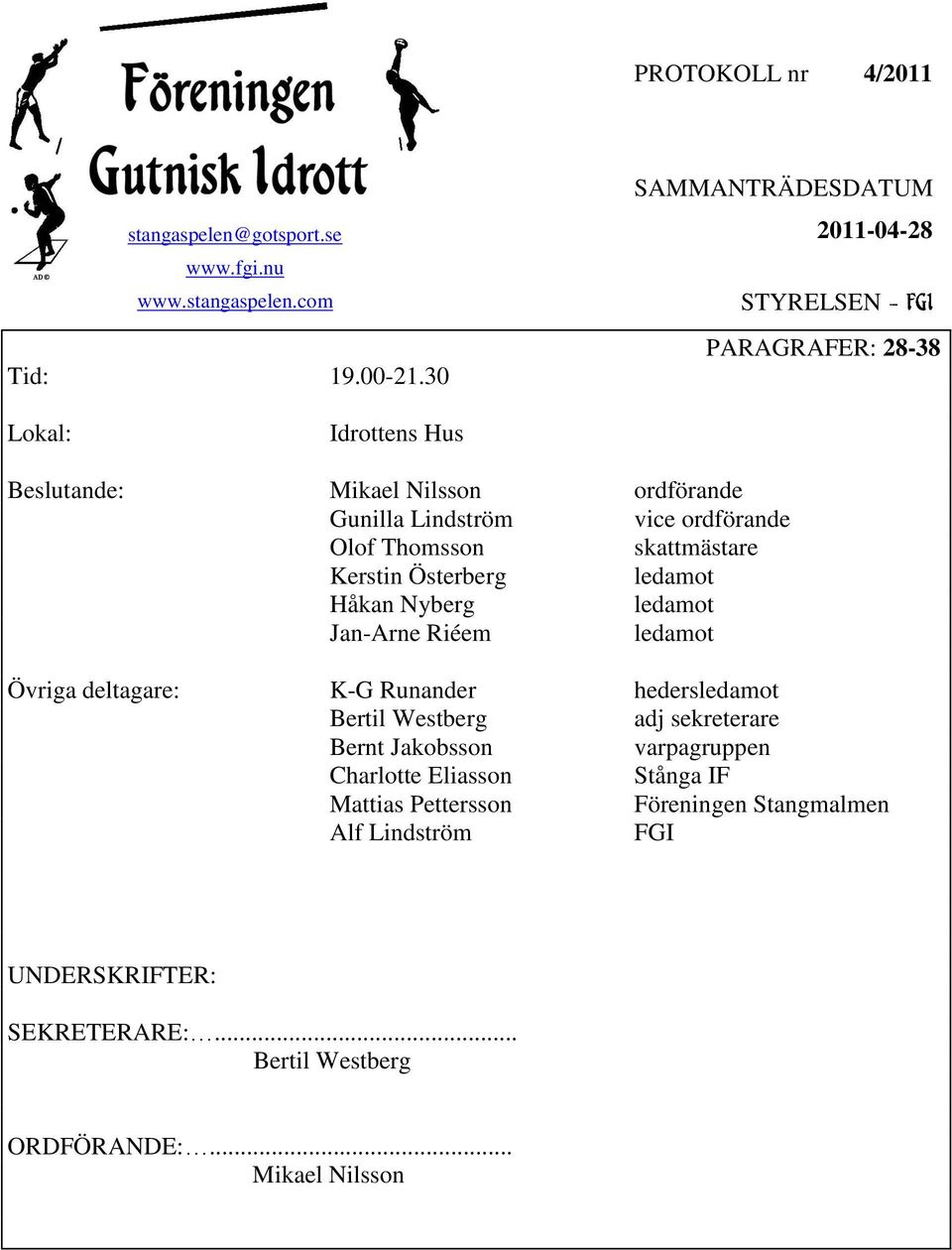 ordförande Olof Thomsson skattmästare Kerstin Österberg ledamot Håkan Nyberg ledamot Jan-Arne Riéem ledamot Övriga deltagare: K-G Runander hedersledamot