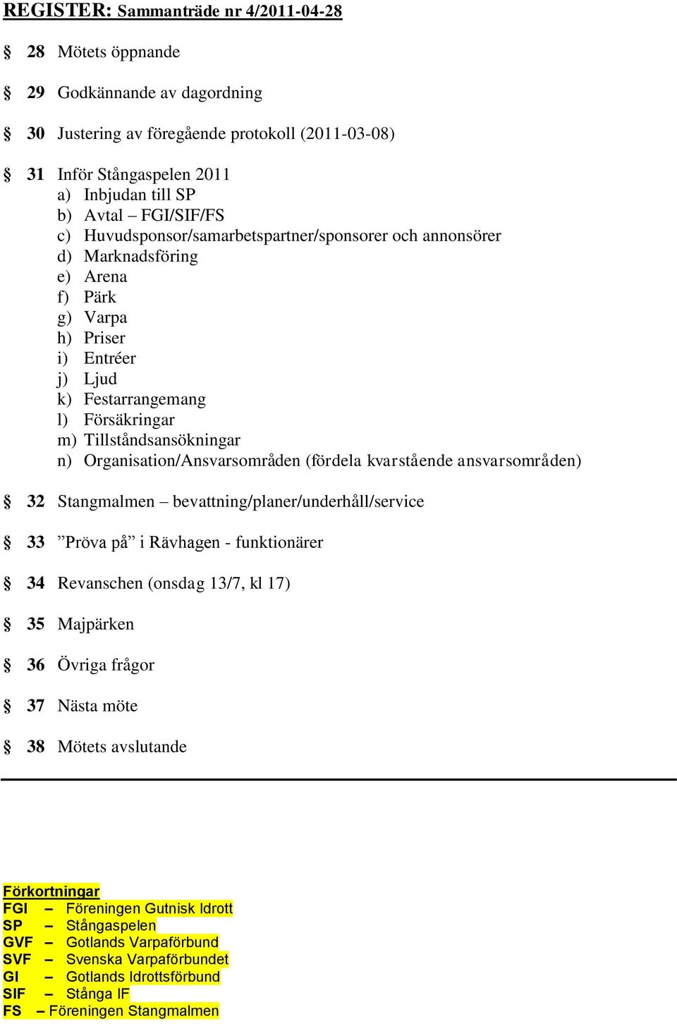 Tillståndsansökningar n) Organisation/Ansvarsområden (fördela kvarstående ansvarsområden) 32 Stangmalmen bevattning/planer/underhåll/service 33 Pröva på i Rävhagen - funktionärer 34 Revanschen