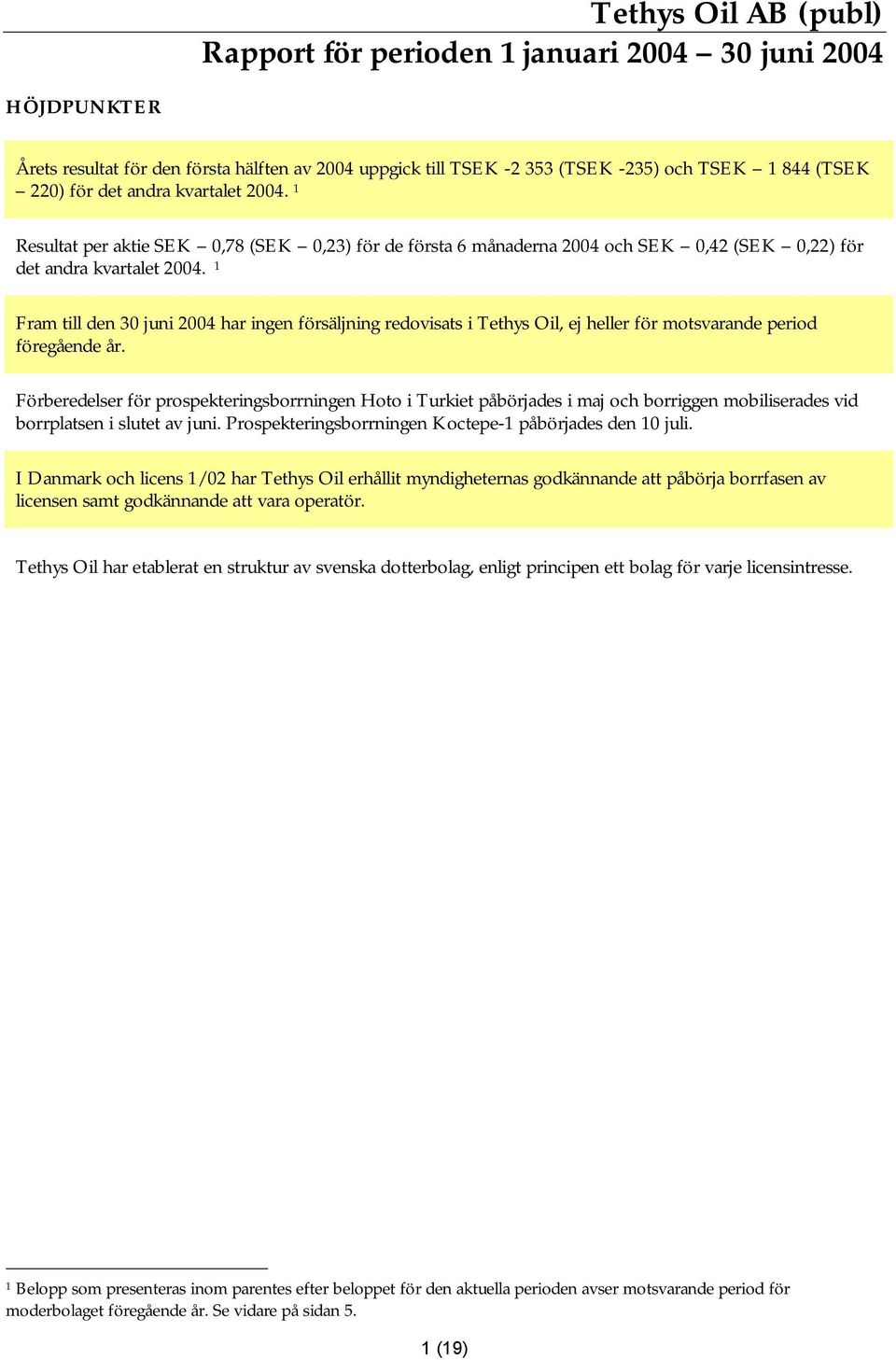 1 Fram till den 30 juni 2004 har ingen försäljning redovisats i Tethys Oil, ej heller för motsvarande period föregående år.