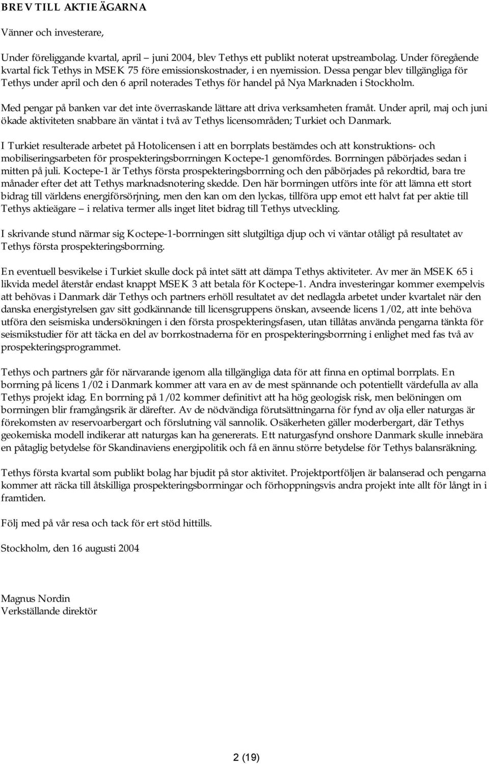 Dessa pengar blev tillgängliga för Tethys under april och den 6 april noterades Tethys för handel på Nya Marknaden i Stockholm.