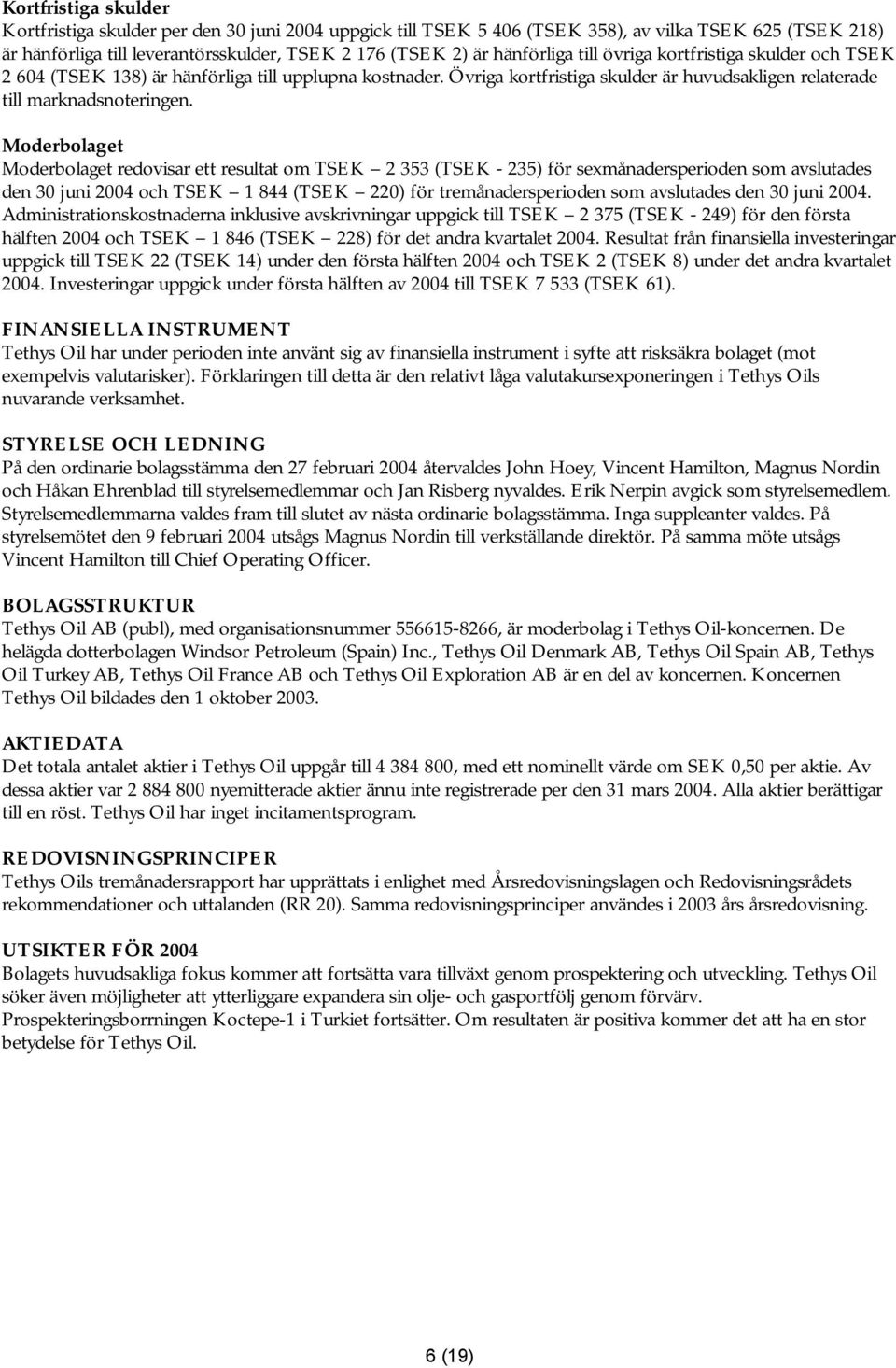 Moderbolaget Moderbolaget redovisar ett resultat om TSEK 2 353 (TSEK - 235) för sexmånadersperioden som avslutades den 30 juni 2004 och TSEK 1 844 (TSEK 220) för tremånadersperioden som avslutades