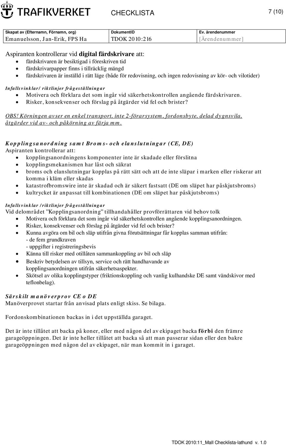 Körningen avser en enkel transport, inte 2-förarsystem, fordonsbyte, delad dygnsvila, åtgärder vid av- och påkörning av färja mm.