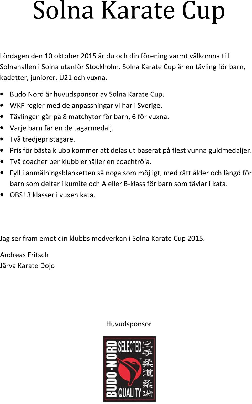 Två tredjepristagare. Pris för bästa klubb kommer att delas ut baserat på flest vunna guldmedaljer. Två coacher per klubb erhåller en coachtröja.