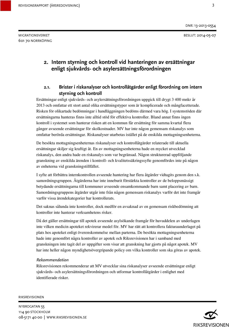 omfattar ett stort antal olika ersättningstyper som är komplicerade och mångfacetterade. Risken för olikartade bedömningar i handläggningen bedöms därmed vara hög.