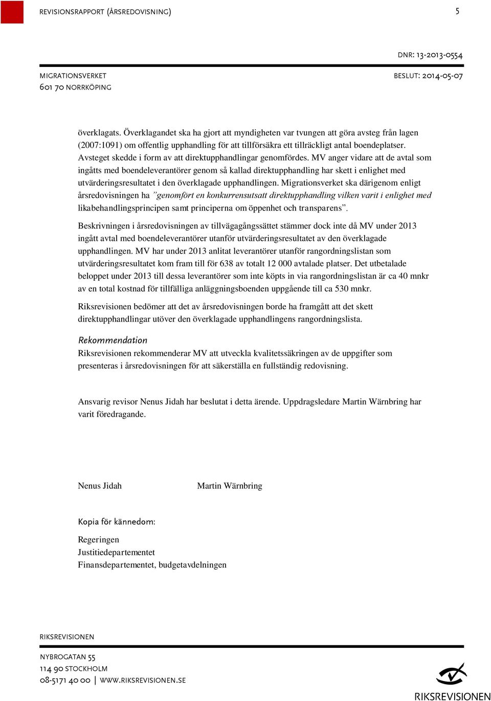 MV anger vidare att de avtal som ingåtts med boendeleverantörer genom så kallad direktupphandling har skett i enlighet med utvärderingsresultatet i den överklagade upphandlingen.
