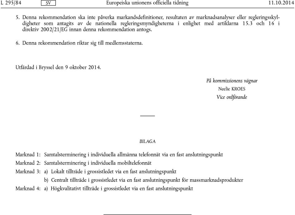 15.3 och 16 i direktiv 2002/21/EG innan denna rekommendation antogs. 6. Denna rekommendation riktar sig till medlemsstaterna. Utfärdad i Bryssel den 9 oktober 2014.