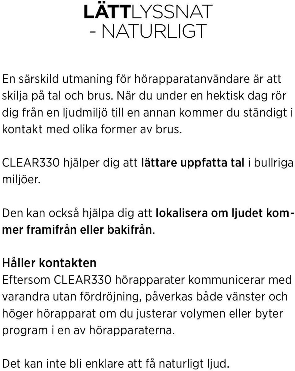 CLEAR330 hjälper dig att lättare uppfatta tal i bullriga miljöer. Den kan också hjälpa dig att lokalisera om ljudet kommer framifrån eller bakifrån.