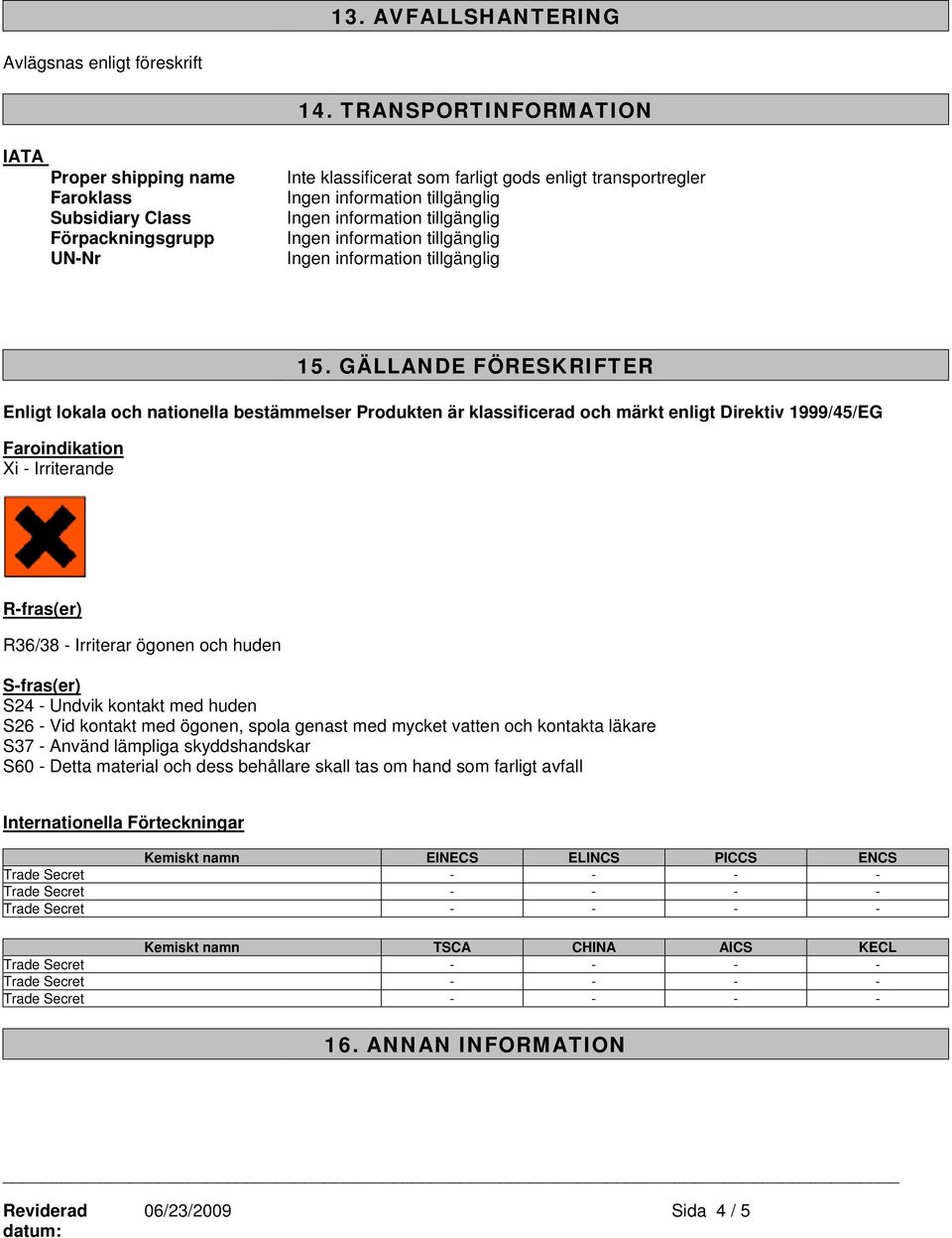 GÄLLANDE FÖRESKRIFTER Enligt lokala och nationella bestämmelser Produkten är klassificerad och märkt enligt Direktiv 1999/45/EG Faroindikation Xi - Irriterande R-fras(er) R36/38 - Irriterar ögonen
