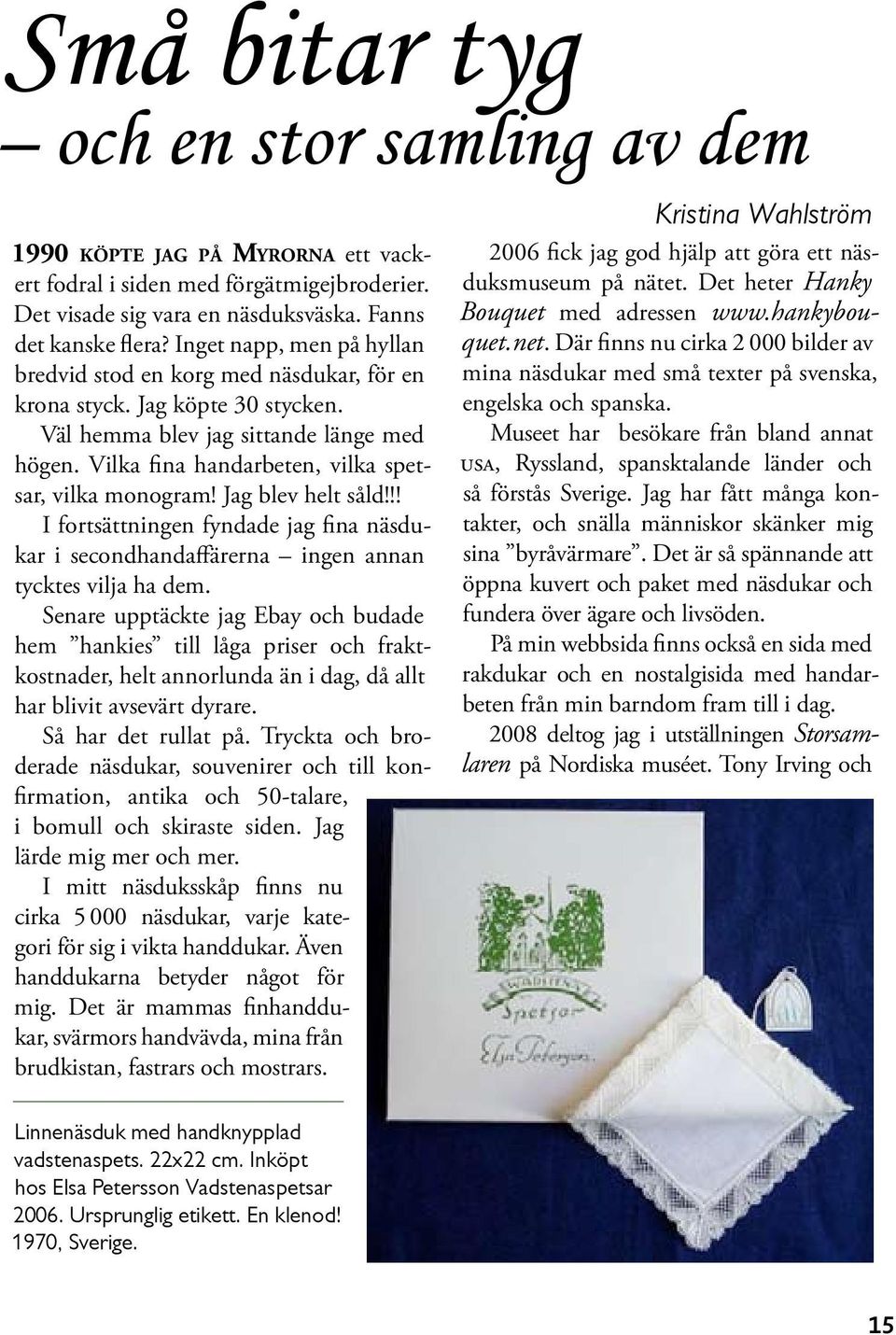 Vilka fina handarbeten, vilka spetsar, vilka monogram! Jag blev helt såld!!! I fortsättningen fyndade jag fina näsdukar i secondhandaffärerna ingen annan tycktes vilja ha dem.