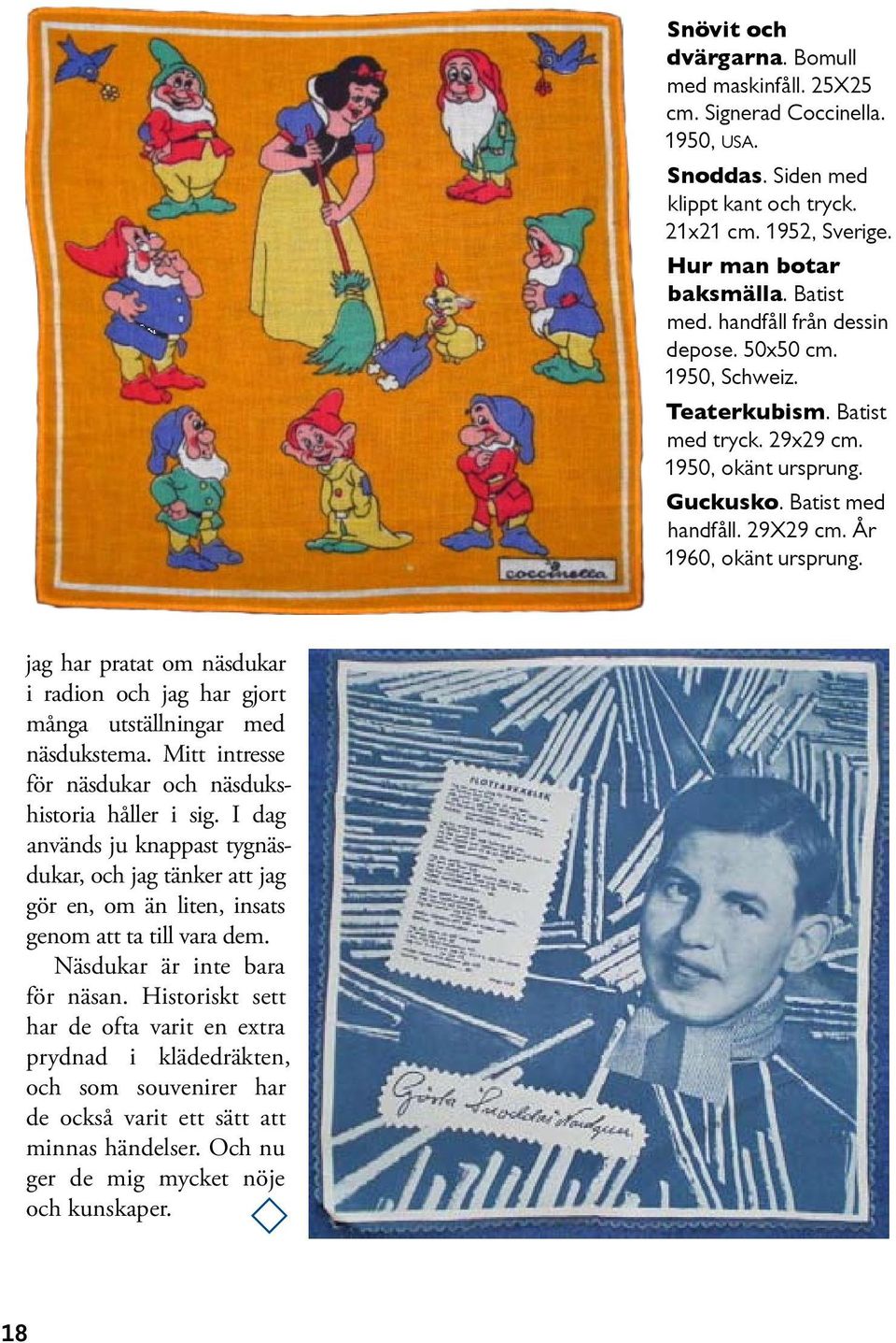 jag har pratat om näsdukar i radion och jag har gjort många utställningar med näsdukstema. Mitt intresse för näsdukar och näsdukshistoria håller i sig.