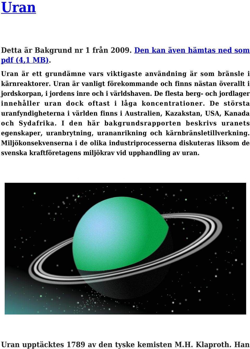 De största uranfyndigheterna i världen finns i Australien, Kazakstan, USA, Kanada och Sydafrika.