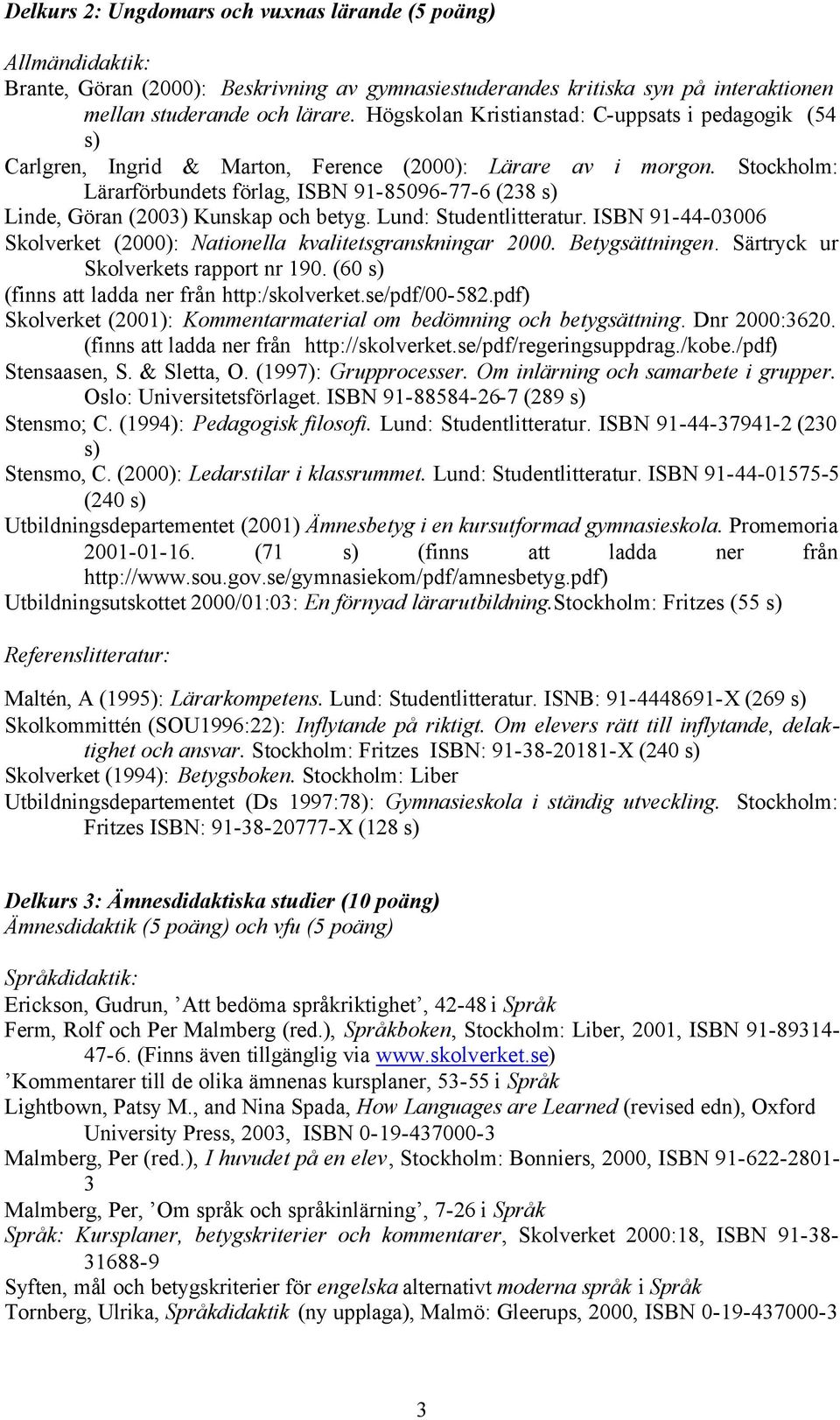 Stockholm: Lärarförbundets förlag, ISBN 91-85096-77-6 (238 s) Linde, Göran (2003) Kunskap och betyg. Lund: Studentlitteratur. ISBN 91-44-03006 Skolverket (2000): Nationella kvalitetsgranskningar 2000.