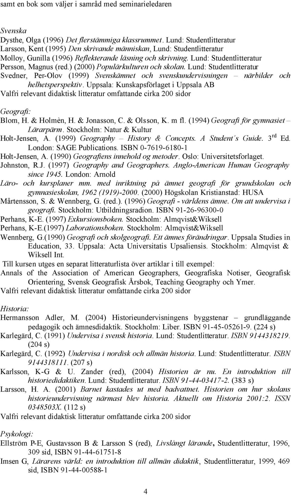 ) (2000) Populärkulturen och skolan. Lund: Studentlitteratur Svedner, Per-Olov (1999) Svenskämnet och svenskundervisningen närbilder och helhetsperspektiv.