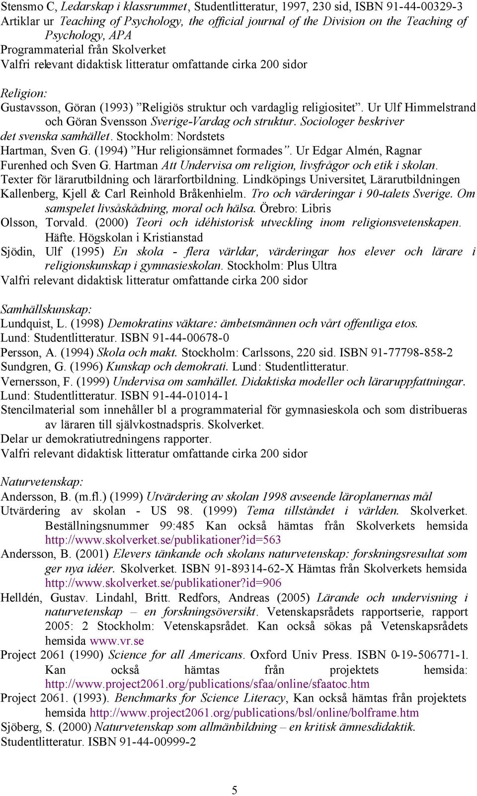 Sociologer beskriver det svenska samhället. Stockholm: Nordstets Hartman, Sven G. (1994) Hur religionsämnet formades. Ur Edgar Almén, Ragnar Furenhed och Sven G.