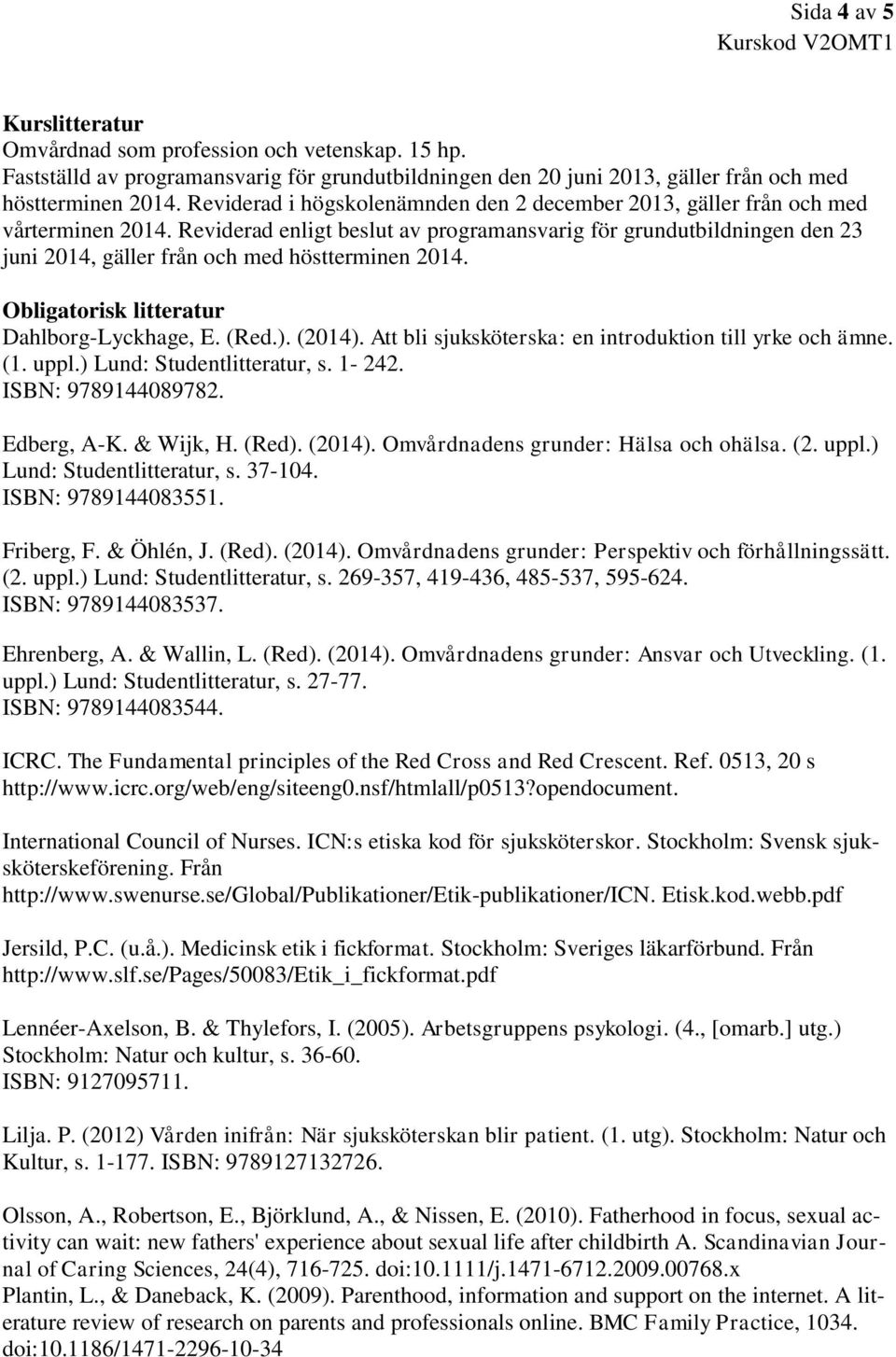 Reviderad enligt beslut av programansvarig för grundutbildningen den 23 juni 2014, gäller från och med höstterminen 2014. Obligatorisk litteratur Dahlborg-Lyckhage, E. (Red.). (2014).