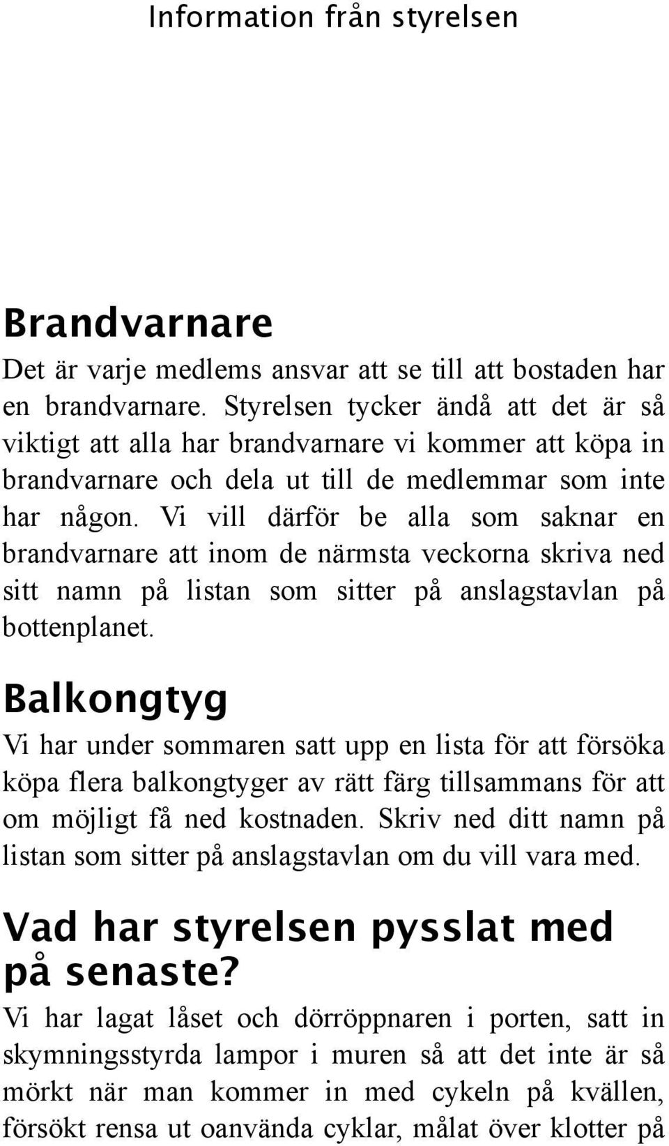 Vi vill därför be alla som saknar en brandvarnare att inom de närmsta veckorna skriva ned sitt namn på listan som sitter på anslagstavlan på bottenplanet.