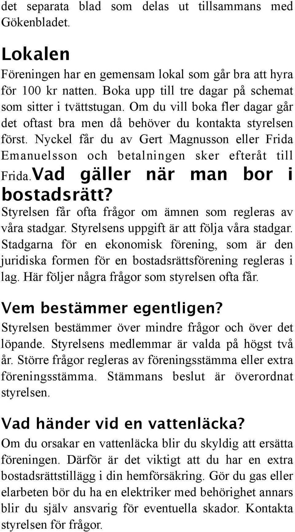 Nyckel får du av Gert Magnusson eller Frida Emanuelsson och betalningen sker efteråt till Frida.Vad gäller när man bor i bostadsrätt? Styrelsen får ofta frågor om ämnen som regleras av våra stadgar.