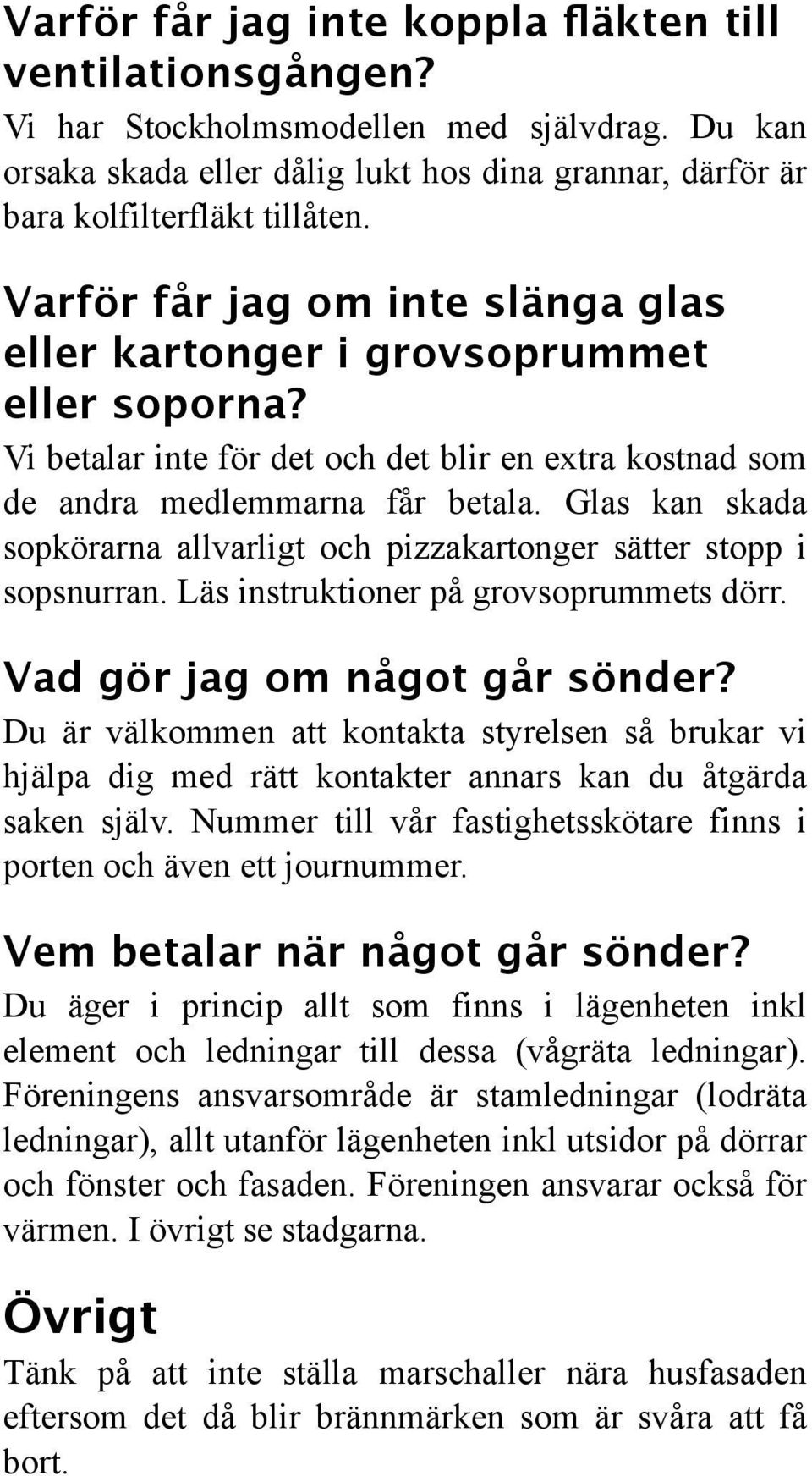 Glas kan skada sopkörarna allvarligt och pizzakartonger sätter stopp i sopsnurran. Läs instruktioner på grovsoprummets dörr. Vad gör jag om något går sönder?