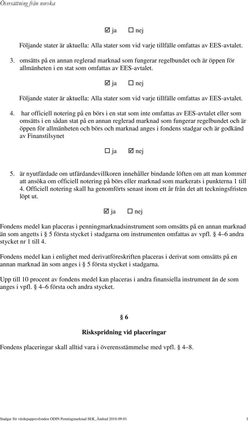 Följande stater är aktuella: Alla stater som vid varje tillfälle omfattas av EES-avtalet. 4.