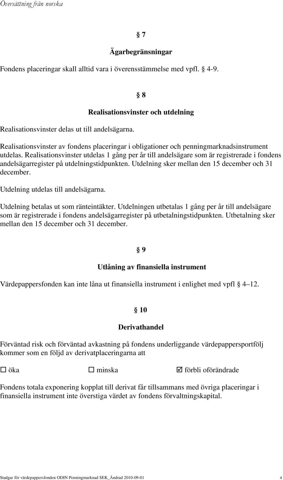 Realisationsvinster utdelas 1 gång per år till andelsägare som är registrerade i fondens andelsägarregister på utdelningstidpunkten. Utdelning sker mellan den 15 december och 31 december.