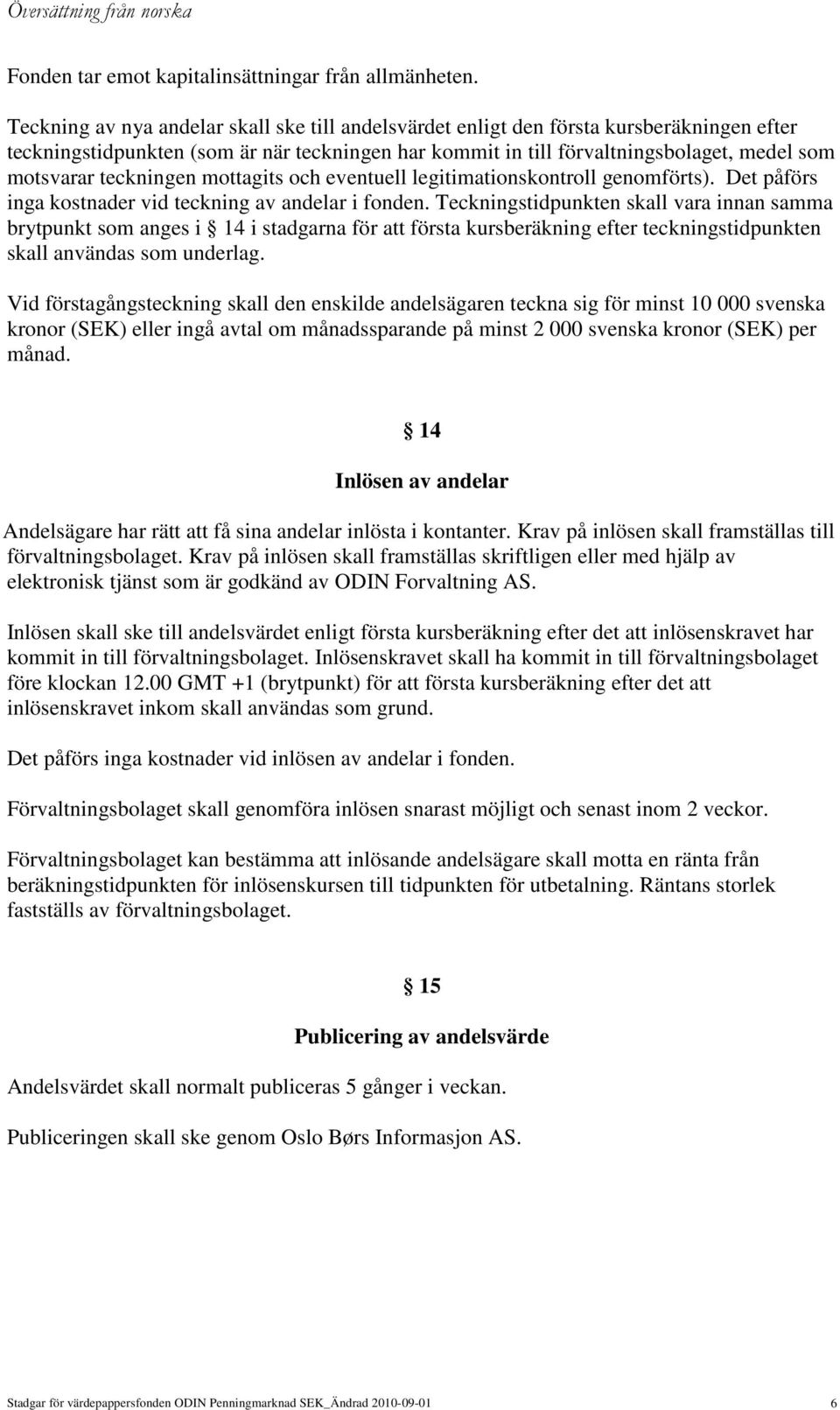 teckningen mottagits och eventuell legitimationskontroll genomförts). Det påförs inga kostnader vid teckning av andelar i fonden.