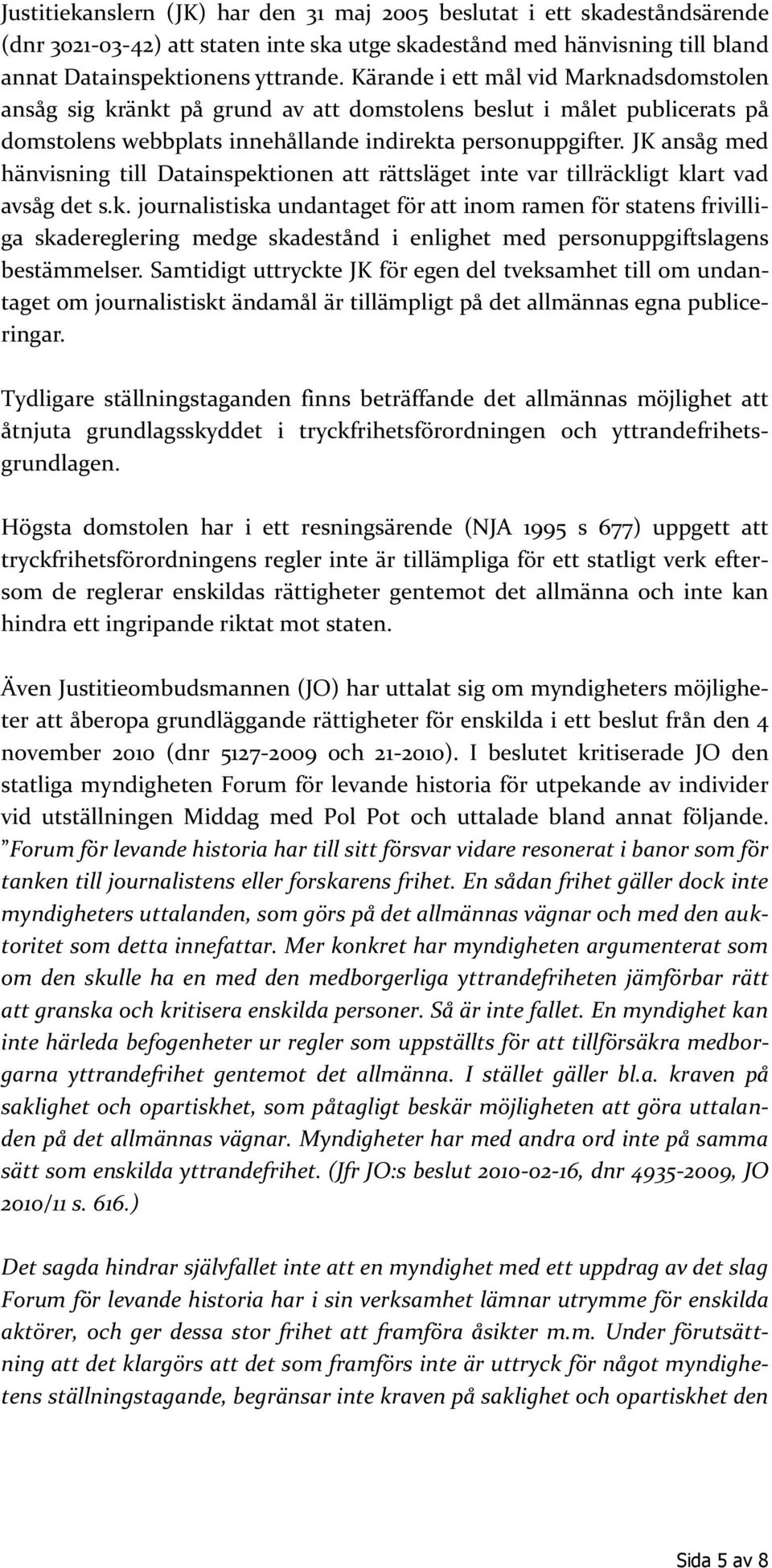 JK ansåg med hänvisning till Datainspektionen att rättsläget inte var tillräckligt klart vad avsåg det s.k. journalistiska undantaget för att inom ramen för statens frivilliga skadereglering medge skadestånd i enlighet med personuppgiftslagens bestämmelser.