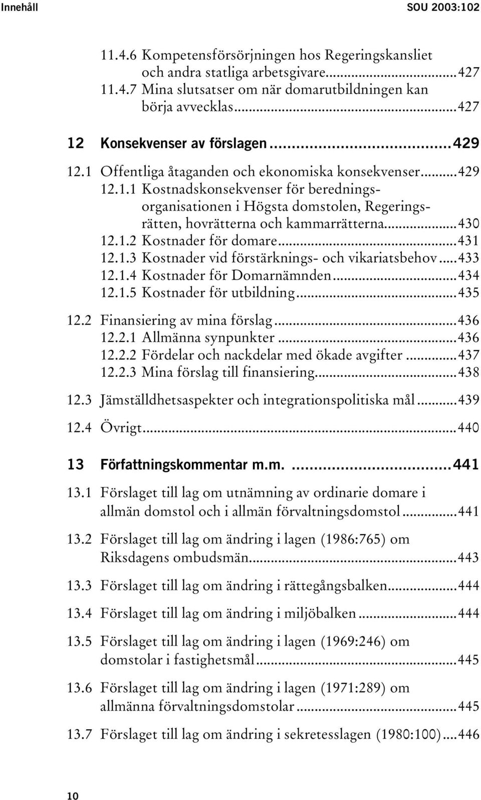 ..430 12.1.2 Kostnader för domare...431 12.1.3 Kostnader vid förstärknings- och vikariatsbehov...433 12.1.4 Kostnader för Domarnämnden...434 12.1.5 Kostnader för utbildning...435 12.