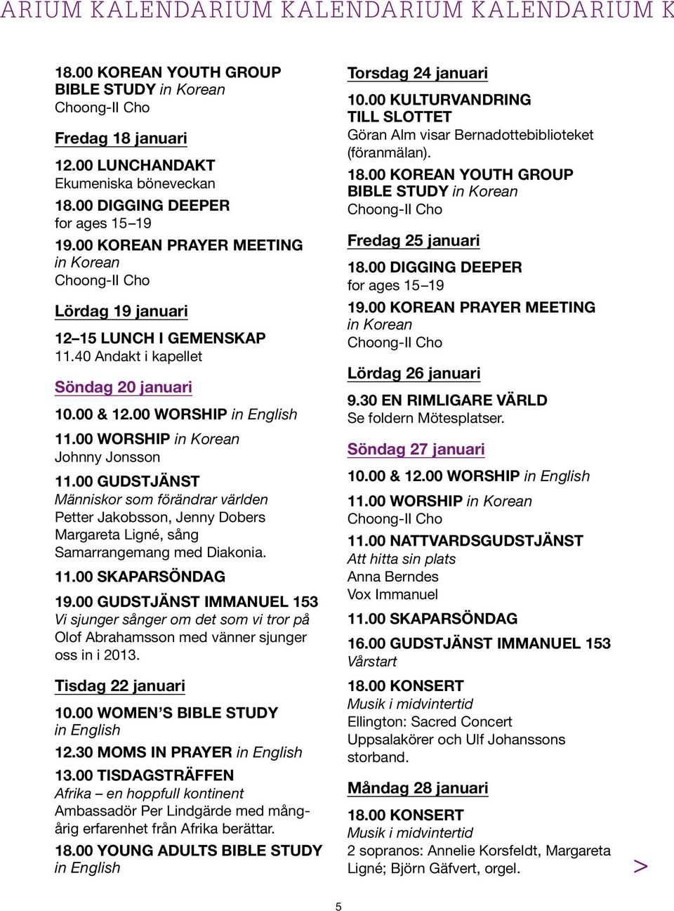 00 Worship Johnny Jonsson Människor som förändrar världen Petter Jakobsson, Jenny Dobers Margareta Ligné, sång Samarrangemang med Diakonia. 11.00 Skaparsöndag 19.