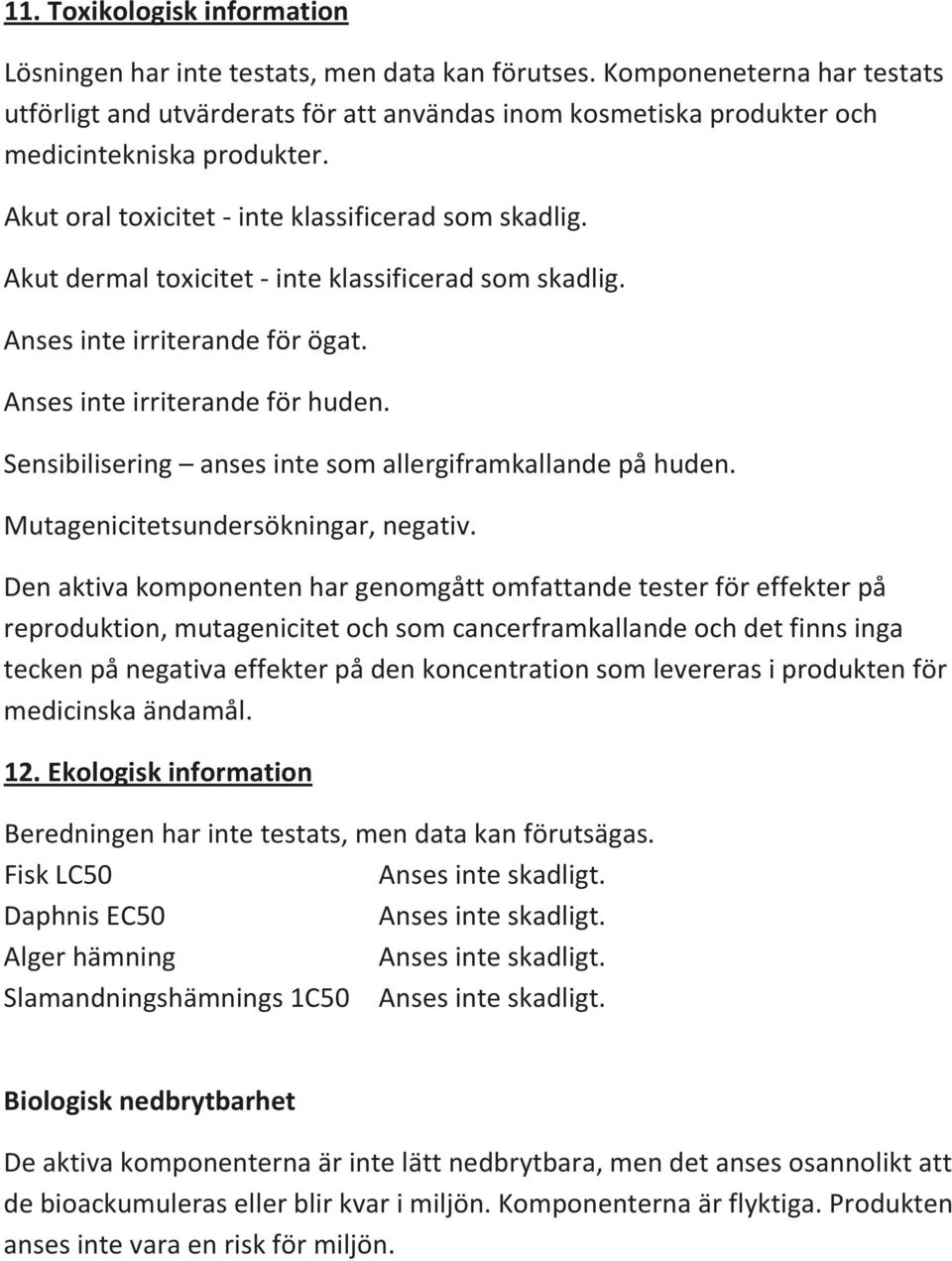 Akut dermal toxicitet - inte klassificerad som skadlig. Anses inte irriterande för ögat. Anses inte irriterande för huden. Sensibilisering anses inte som allergiframkallande på huden.