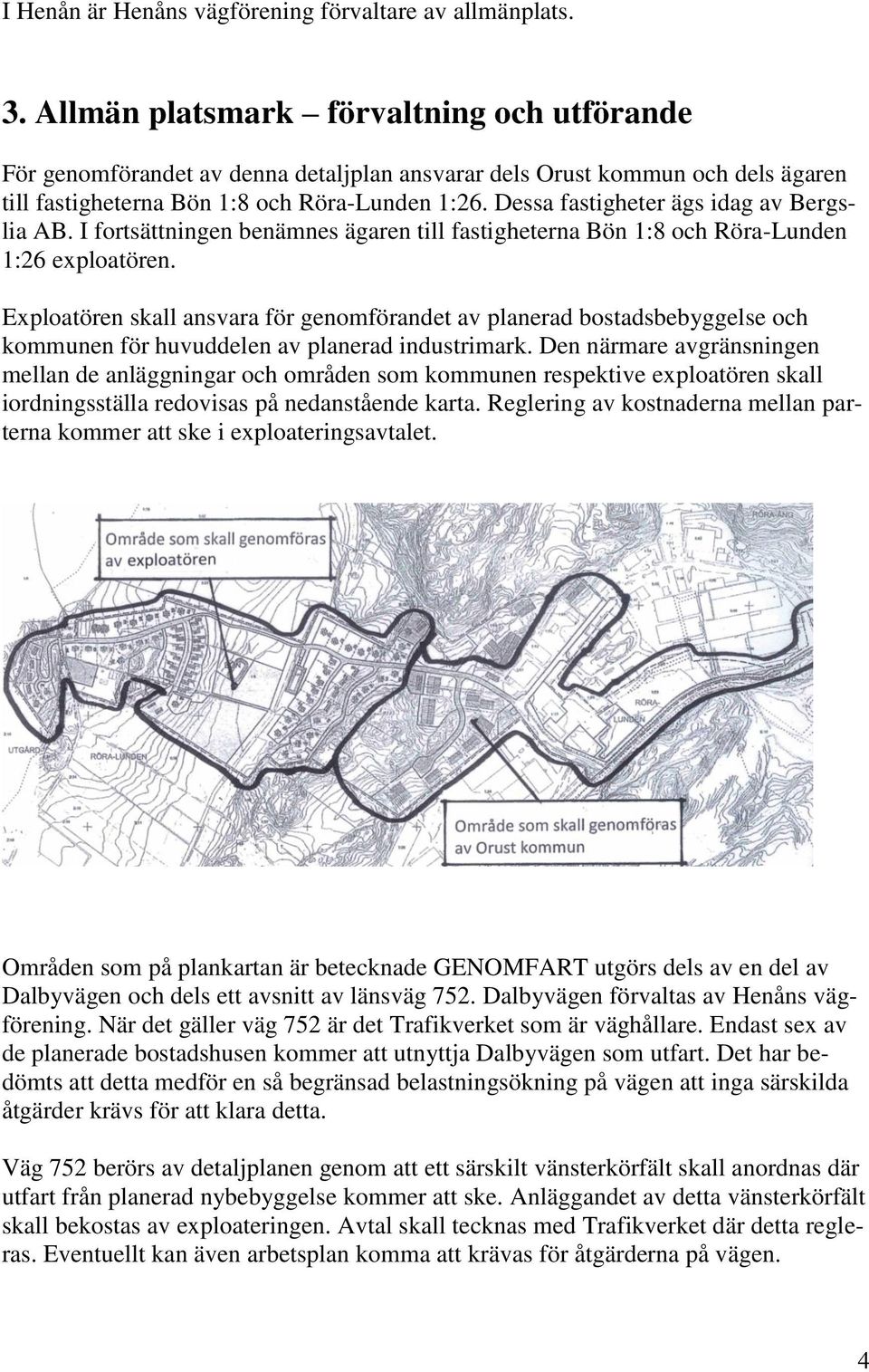 Dessa fastigheter ägs idag av Bergslia AB. I fortsättningen benämnes ägaren till fastigheterna Bön 1:8 och Röra-Lunden 1:26 exploatören.