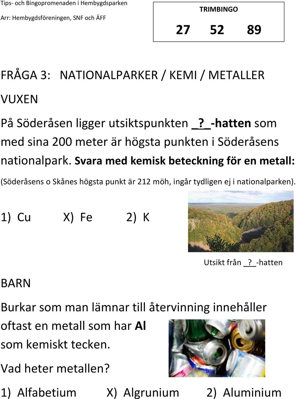 Svara med kemisk beteckning för en metall: (Söderåsens o Skånes högsta punkt är 212 möh, ingår tydligen ej i