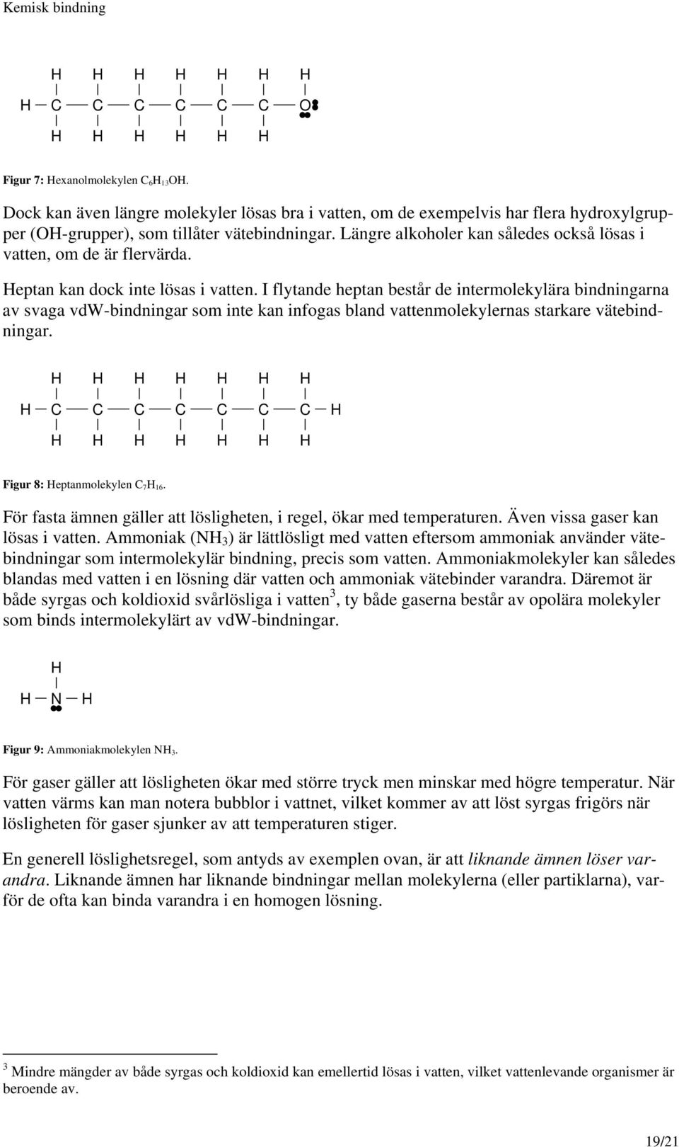 I flytande heptan består de intermolekylära bindningarna av svaga vdw-bindningar som inte kan infogas bland vattenmolekylernas starkare vätebindningar. Figur 8: eptanmolekylen 7 16.