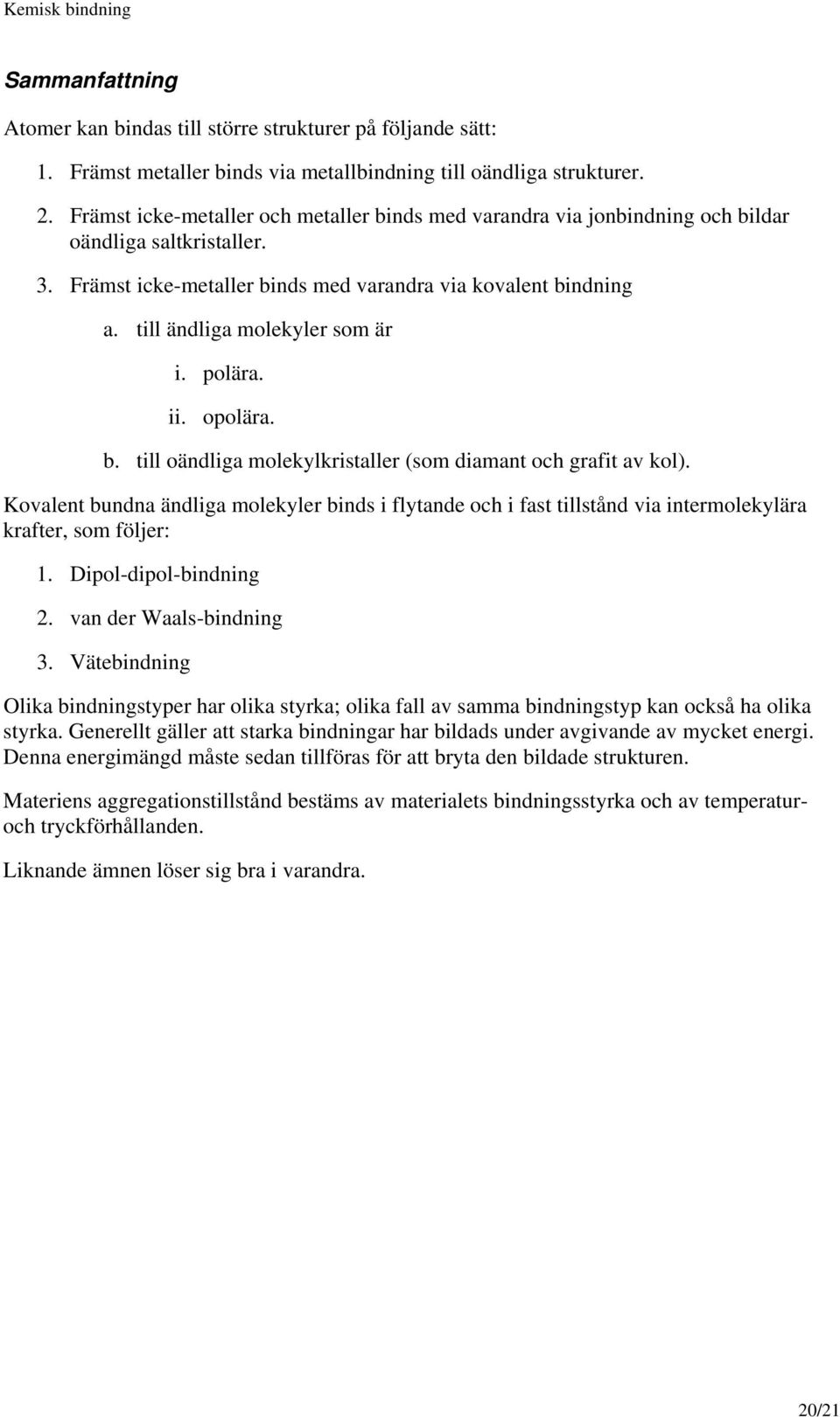 till ändliga molekyler som är i. polära. ii. opolära. b. till oändliga molekylkristaller (som diamant och grafit av kol).