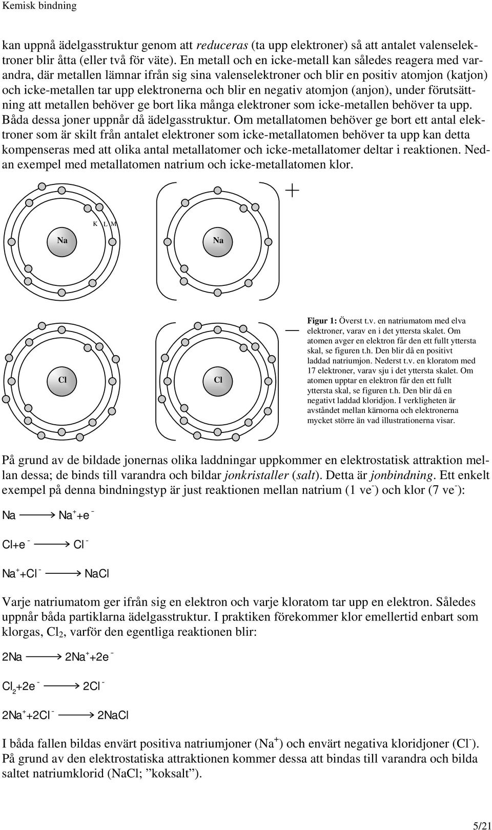 en negativ atomjon (anjon), under förutsättning att metallen behöver ge bort lika många elektroner som icke-metallen behöver ta upp. Båda dessa joner uppnår då ädelgasstruktur.