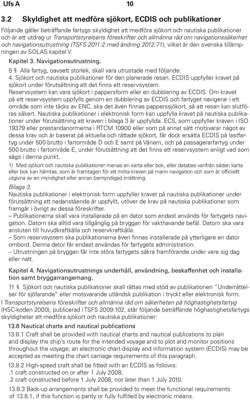 föreskrifter och allmänna råd om navigationssäkerhet och navigationsutrustning (TSFS 2011:2 med ändring 2012:71), vilket är den svenska tillämpningen av SOLAS kapitel V. Kapitel 3.