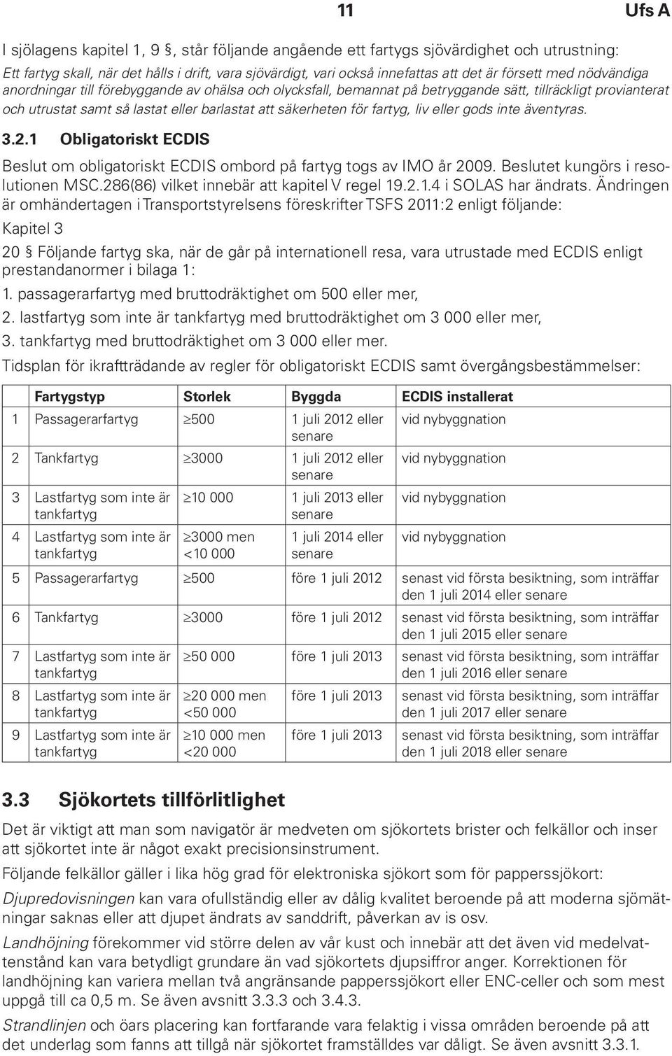 liv eller gods inte äventyras. 3.2.1 Obligatoriskt ECDIS Beslut om obligatoriskt ECDIS ombord på fartyg togs av IMO år 2009. Beslutet kungörs i resolutionen MSC.