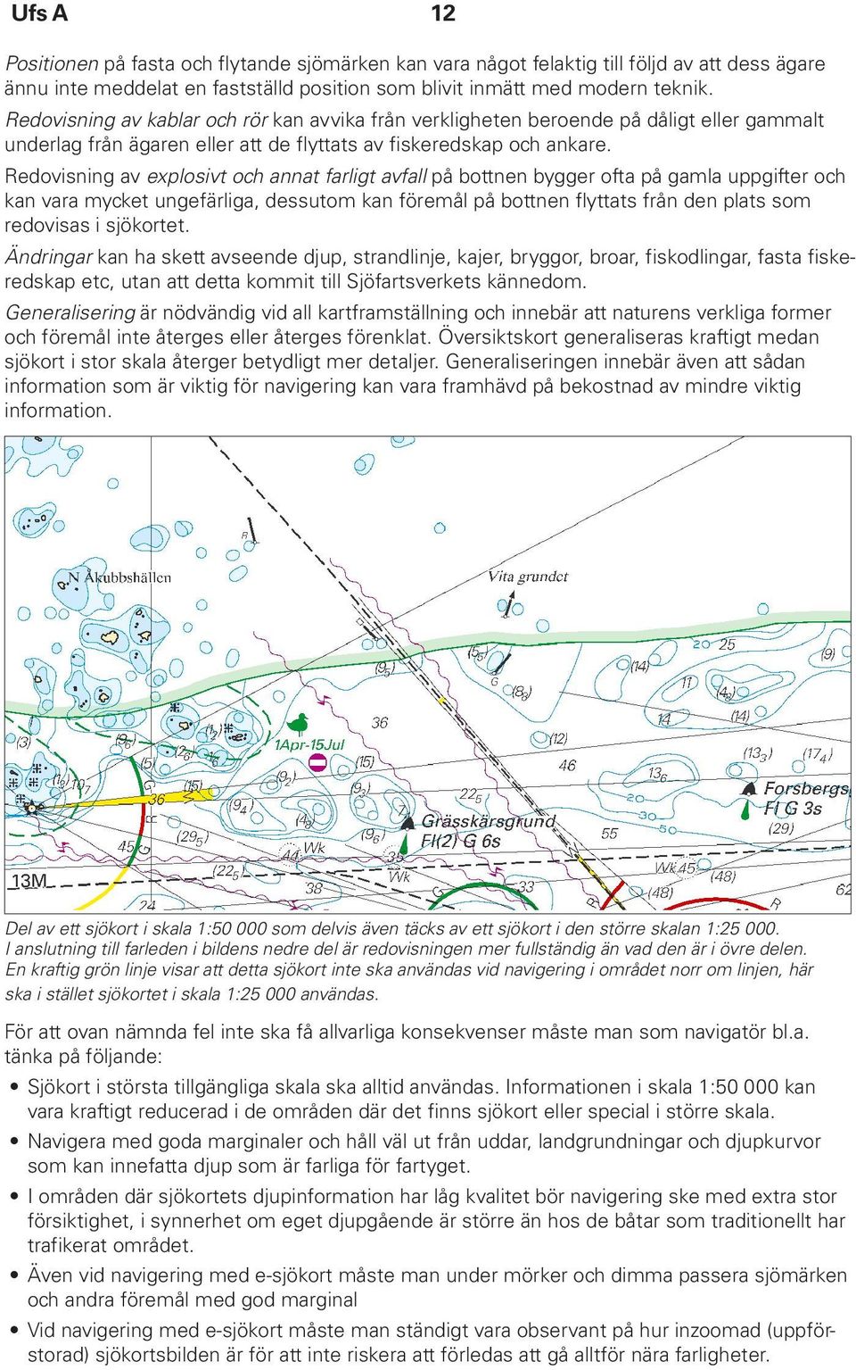 Redovisning av explosivt och annat farligt avfall på bottnen bygger ofta på gamla uppgifter och kan vara mycket ungefärliga, dessutom kan föremål på bottnen flyttats från den plats som redovisas i