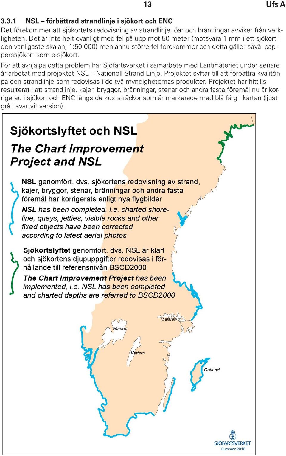 e-sjökort. För att avhjälpa detta problem har Sjöfartsverket i samarbete med Lantmäteriet under senare år arbetat med projektet NSL Nationell Strand Linje.