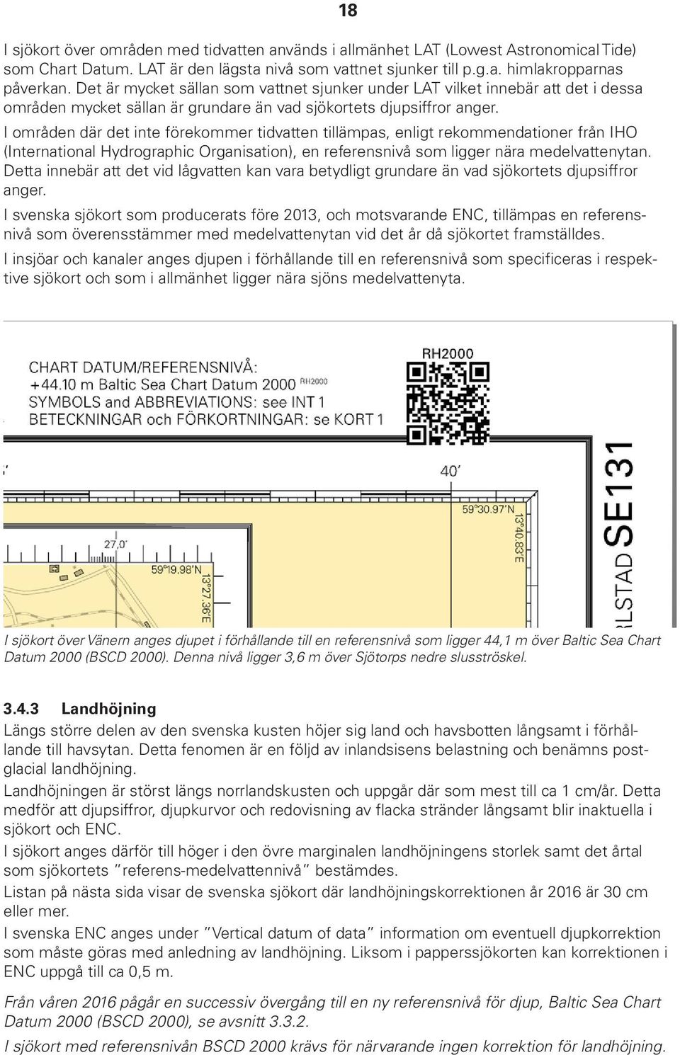 I områden där det inte förekommer tidvatten tillämpas, enligt rekommendationer från IHO (International Hydrographic Organisation), en referensnivå som ligger nära medelvattenytan.